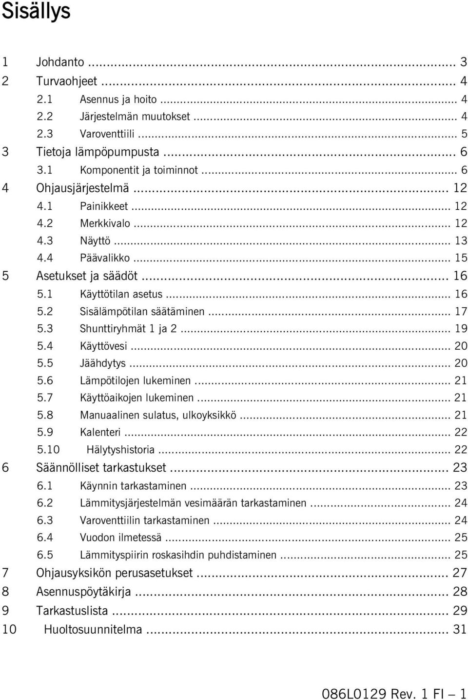 .. 17 5.3 Shunttiryhmät 1 ja 2... 19 5.4 Käyttövesi... 20 5.5 Jäähdytys... 20 5.6 Lämpötilojen lukeminen... 21 5.7 Käyttöaikojen lukeminen... 21 5.8 Manuaalinen sulatus, ulkoyksikkö... 21 5.9 Kalenteri.