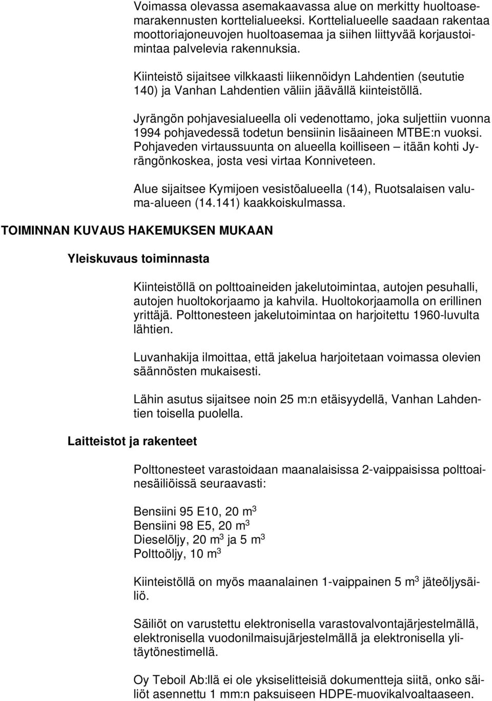 Kiinteistö sijaitsee vilkkaasti liikennöidyn Lahdentien (seututie 140) ja Vanhan Lahdentien väliin jäävällä kiinteistöllä.