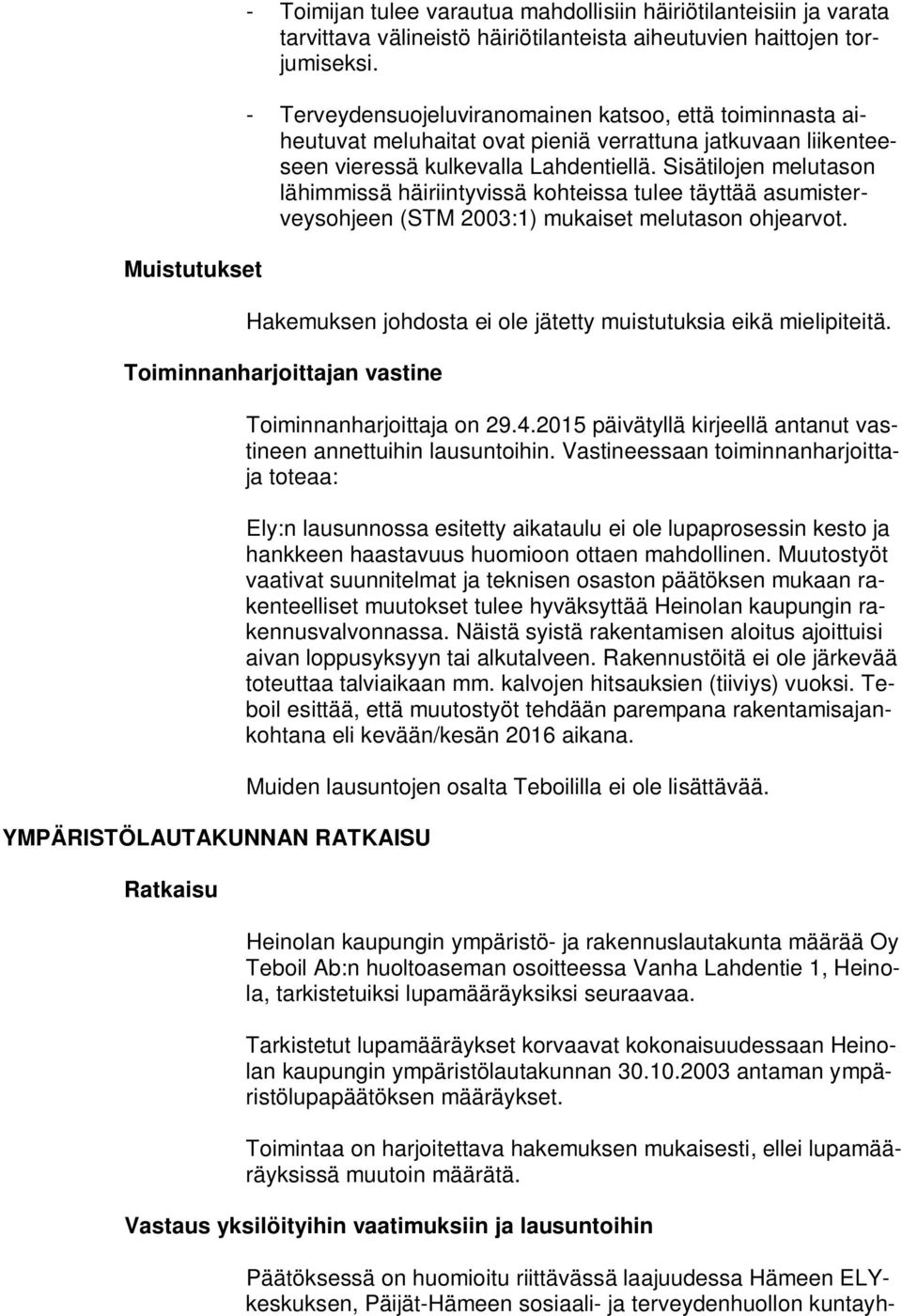 Sisätilojen melutason lähimmissä häiriintyvissä kohteissa tulee täyttää asumisterveysohjeen (STM 2003:1) mukaiset melutason ohjearvot.