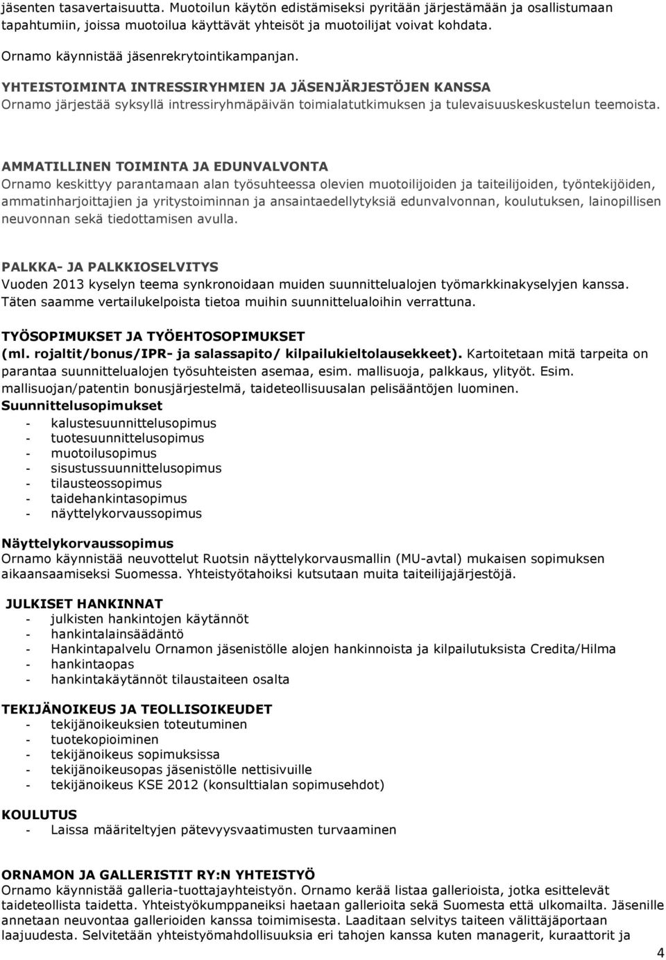 YHTEISTOIMINTA INTRESSIRYHMIEN JA JÄSENJÄRJESTÖJEN KANSSA Ornamo järjestää syksyllä intressiryhmäpäivän toimialatutkimuksen ja tulevaisuuskeskustelun teemoista.