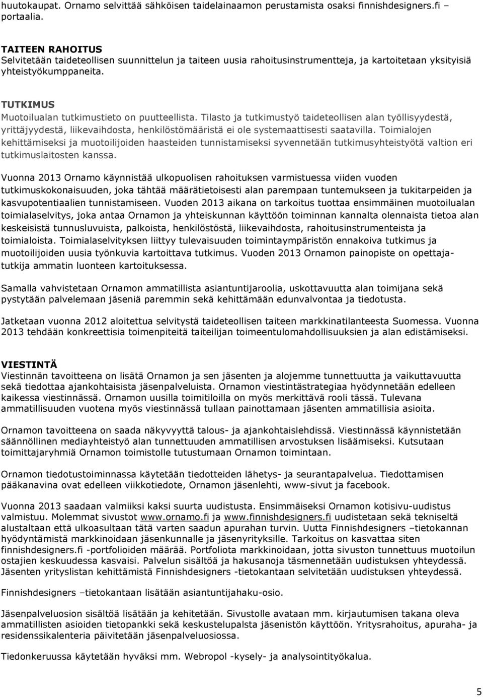 Tilasto ja tutkimustyö taideteollisen alan työllisyydestä, yrittäjyydestä, liikevaihdosta, henkilöstömääristä ei ole systemaattisesti saatavilla.