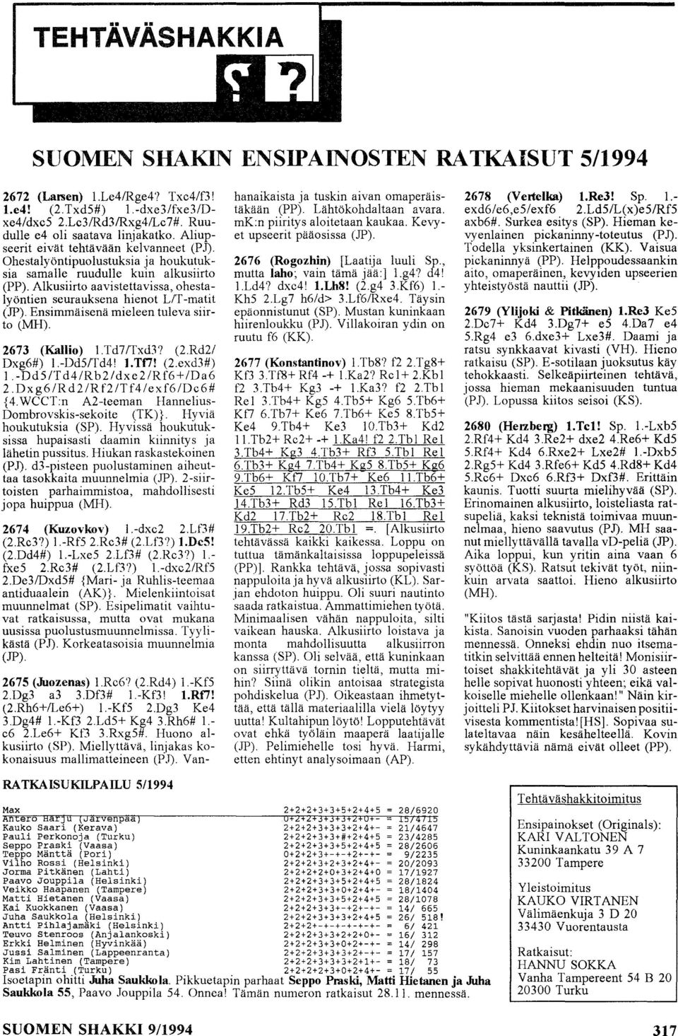 Alkusiirto aavistettavissa, ohestalyöntien seurauksena hienot LlT -matit (JP). Ensimmäisenä mieleen tuleva siirto (MH). 2673 (Kallio) 1.Td7/Txd3? (2.Rd2/ Dxg6#) 1.-Dd5/Td4! l.tf7! (2.exd3#) l.