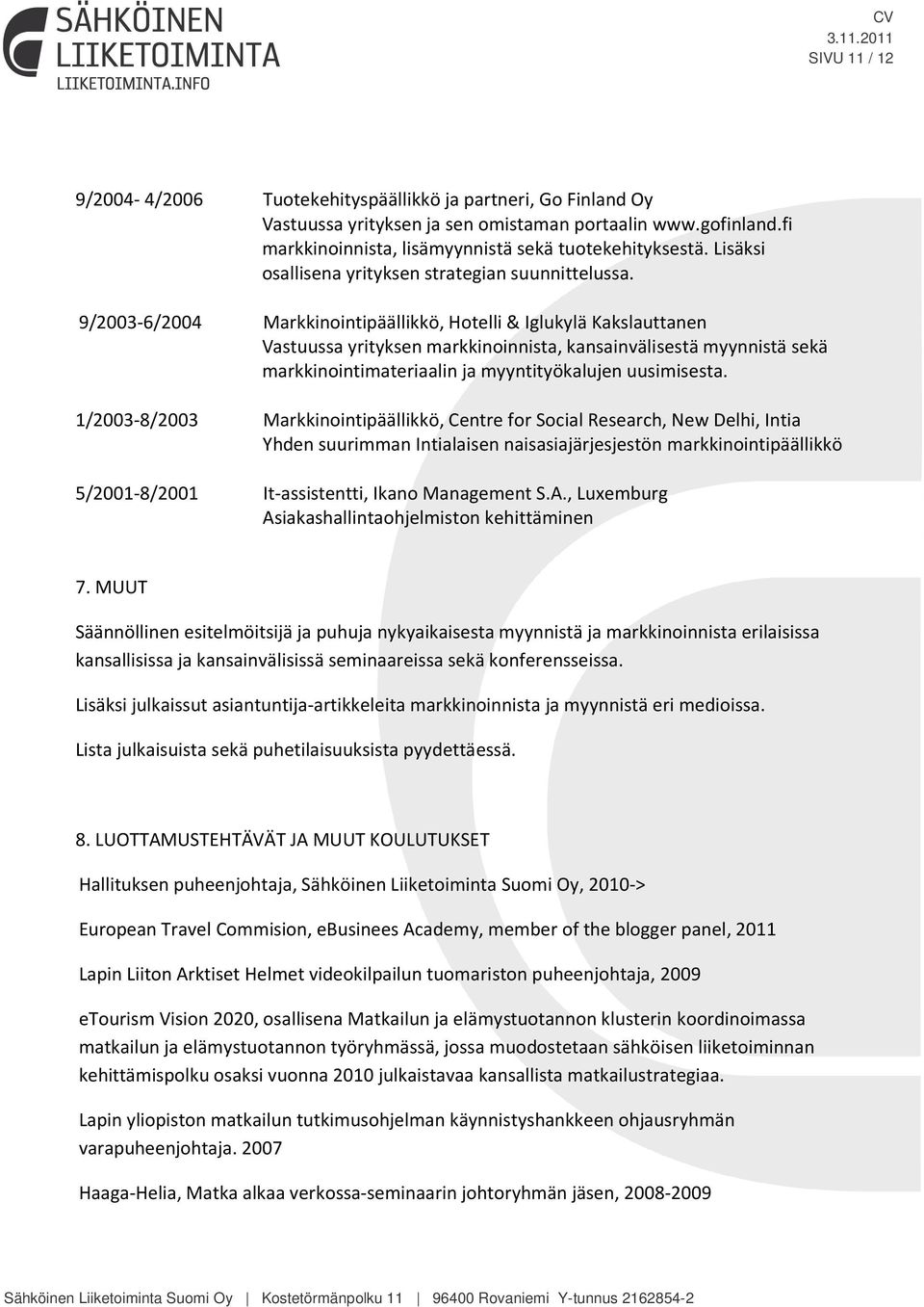 9/2003-6/2004 Markkinointipäällikkö, Hotelli & Iglukylä Kakslauttanen Vastuussa yrityksen markkinoinnista, kansainvälisestä myynnistä sekä markkinointimateriaalin ja myyntityökalujen uusimisesta.