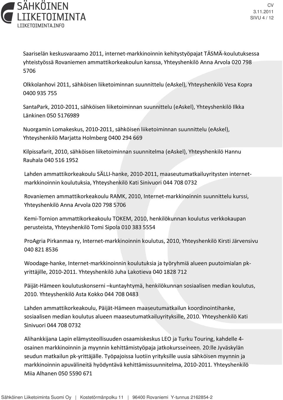 Länkinen 050 5176989 Nuorgamin Lomakeskus, 2010-2011, sähköisen liiketoiminnan suunnittelu (easkel), Yhteyshenkilö Marjatta Holmberg 0400 294 669 Kilpissafarit, 2010, sähköisen liiketoiminnan