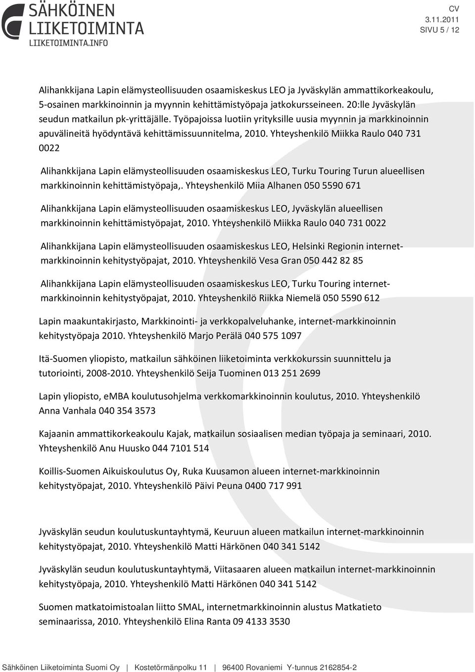 Yhteyshenkilö Miikka Raulo 040 731 0022 Alihankkijana Lapin elämysteollisuuden osaamiskeskus LEO, Turku Touring Turun alueellisen markkinoinnin kehittämistyöpaja,.