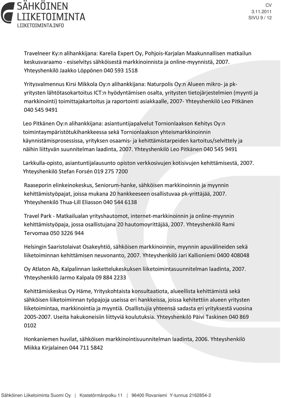 tietojärjestelmien (myynti ja markkinointi) toimittajakartoitus ja raportointi asiakkaalle, 2007- Yhteyshenkilö Leo Pitkänen 040 545 9491 Leo Pitkänen Oy:n alihankkijana: asiantuntijapalvelut