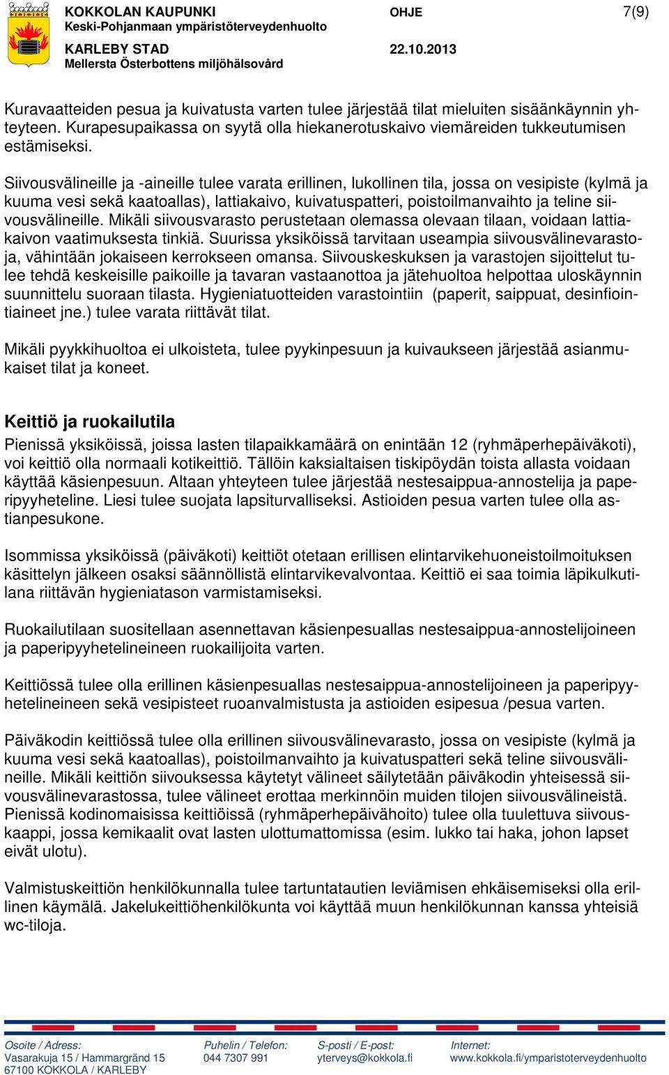 Siivousvälineille ja -aineille tulee varata erillinen, lukollinen tila, jossa on vesipiste (kylmä ja kuuma vesi sekä kaatoallas), lattiakaivo, kuivatuspatteri, poistoilmanvaihto ja teline