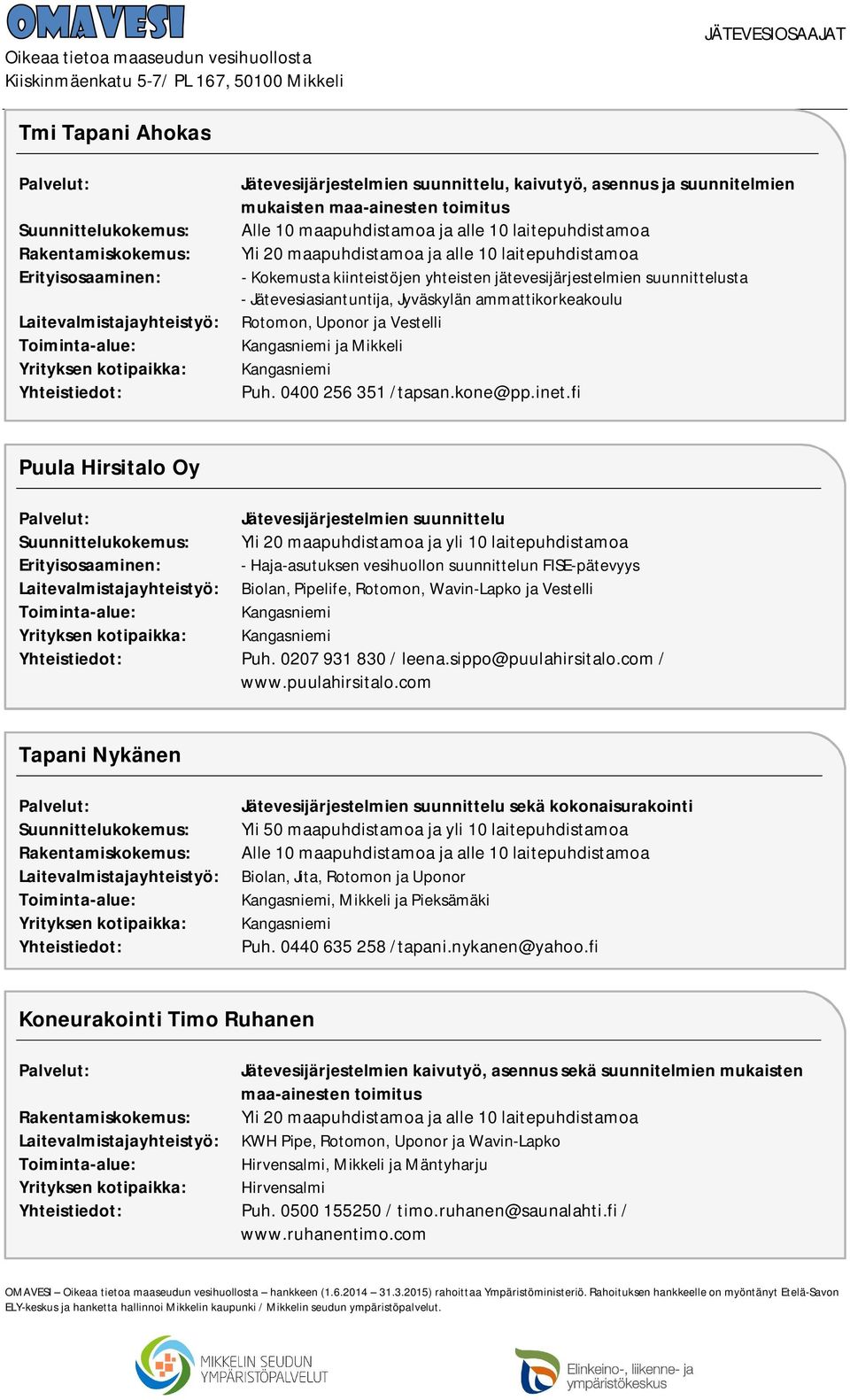 fi Puula Hirsitalo Oy Yli 20 maapuhdistamoa ja yli 10 laitepuhdistamoa Biolan, Pipelife, Rotomon, Wavin-Lapko ja Vestelli Kangasniemi Kangasniemi Puh. 0207 931 830 / leena.sippo@puulahirsitalo.