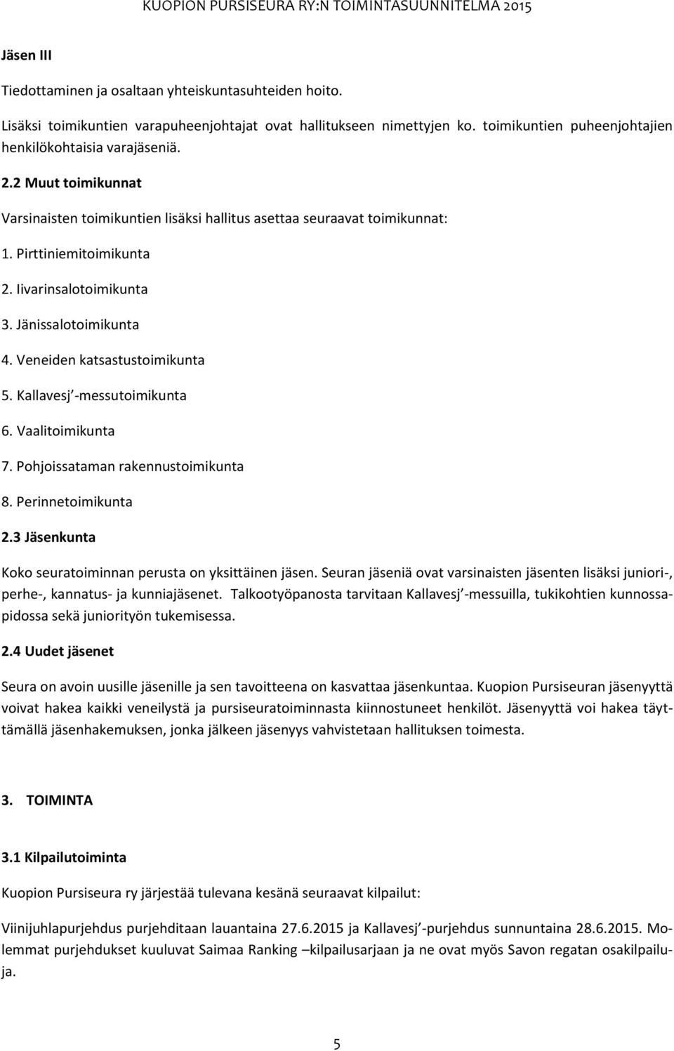 Kallavesj -messutoimikunta 6. Vaalitoimikunta 7. Pohjoissataman rakennustoimikunta 8. Perinnetoimikunta 2.3 Jäsenkunta Koko seuratoiminnan perusta on yksittäinen jäsen.