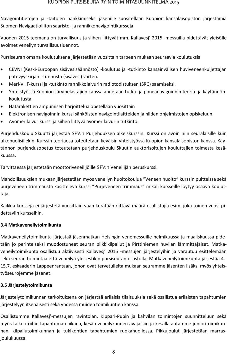 Pursiseuran omana koulutuksena järjestetään vuosittain tarpeen mukaan seuraavia koulutuksia CEVNI (Keski-Euroopan sisävesisäännöstö) -koulutus ja -tutkinto kansainvälisen huviveneenkuljettajan