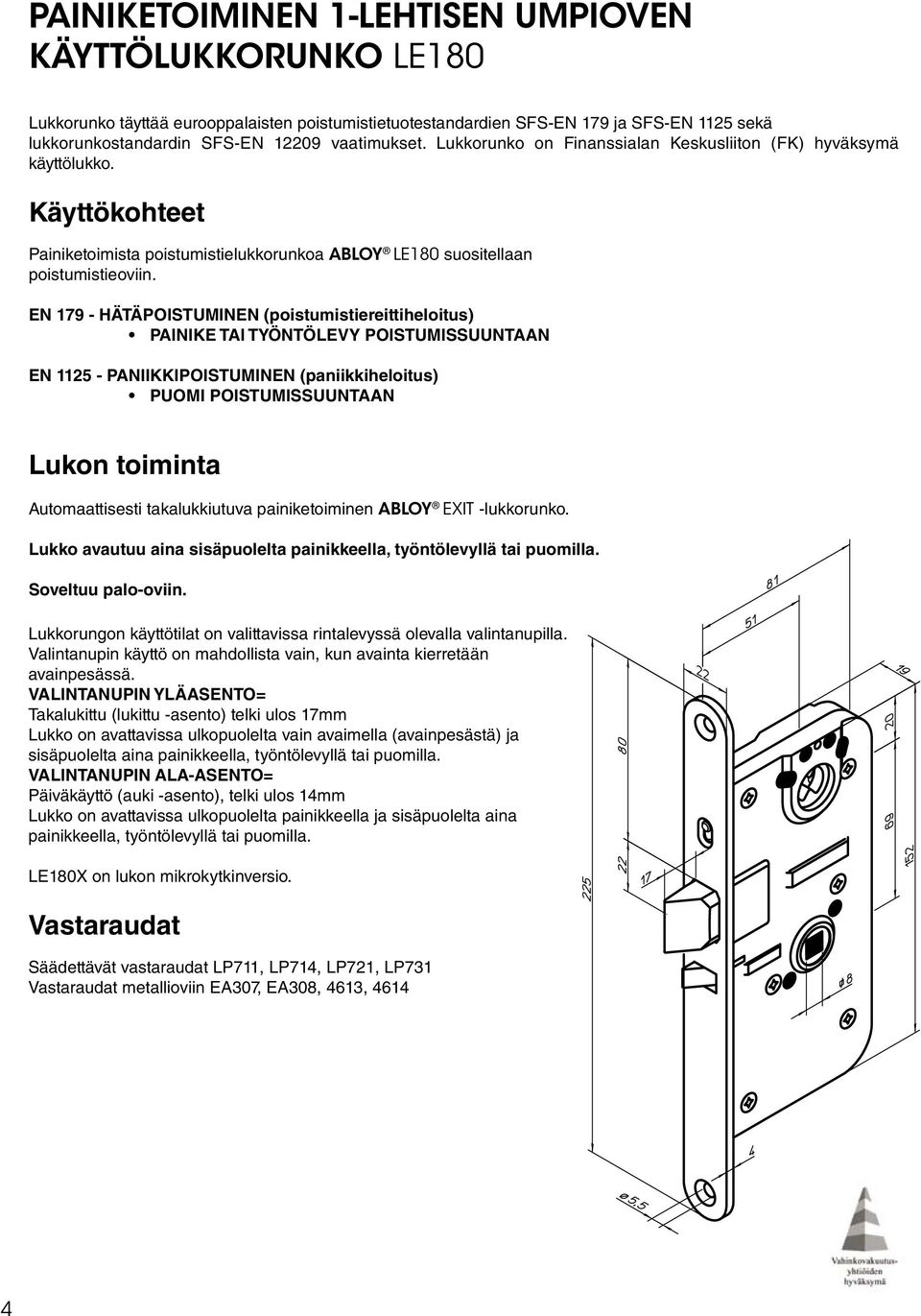 EN 179 - HÄTÄPOISTUMINEN (poistumistiereittiheloitus) PAINIKE TAI TYÖNTÖLEVY POISTUMISSUUNTAAN EN 1125 - PANIIKKIPOISTUMINEN (paniikkiheloitus) PUOMI POISTUMISSUUNTAAN Lukon toiminta Automaattisesti