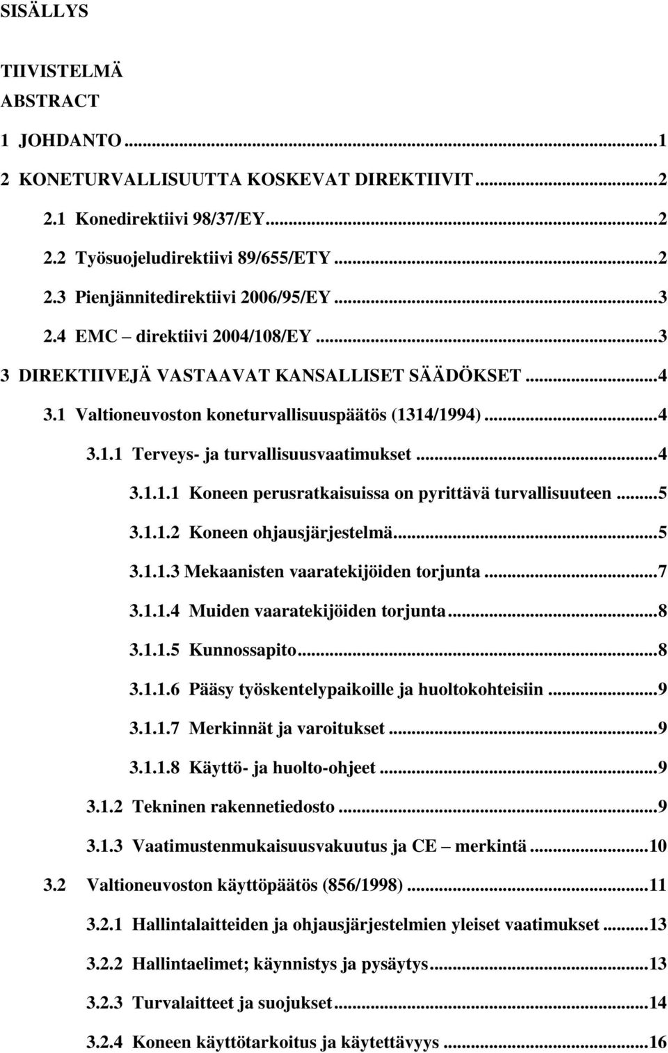 .. 5 3.1.1.2 Koneen ohjausjärjestelmä... 5 3.1.1.3 Mekaanisten vaaratekijöiden torjunta... 7 3.1.1.4 Muiden vaaratekijöiden torjunta... 8 3.1.1.5 Kunnossapito... 8 3.1.1.6 Pääsy työskentelypaikoille ja huoltokohteisiin.