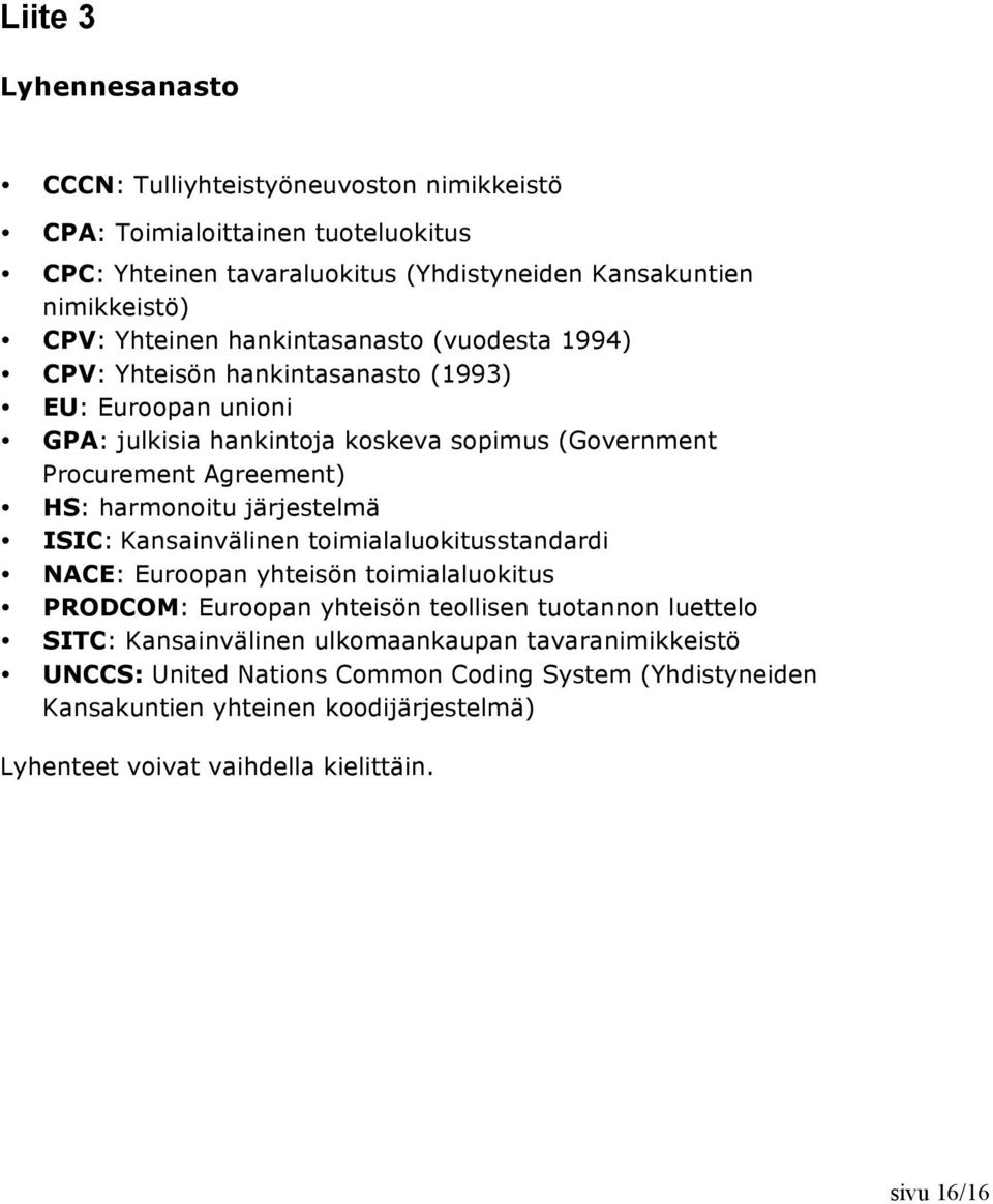 harmonoitu järjestelmä ISIC: Kansainvälinen toimialaluokitusstandardi NACE: Euroopan yhteisön toimialaluokitus PRODCOM: Euroopan yhteisön teollisen tuotannon luettelo SITC: