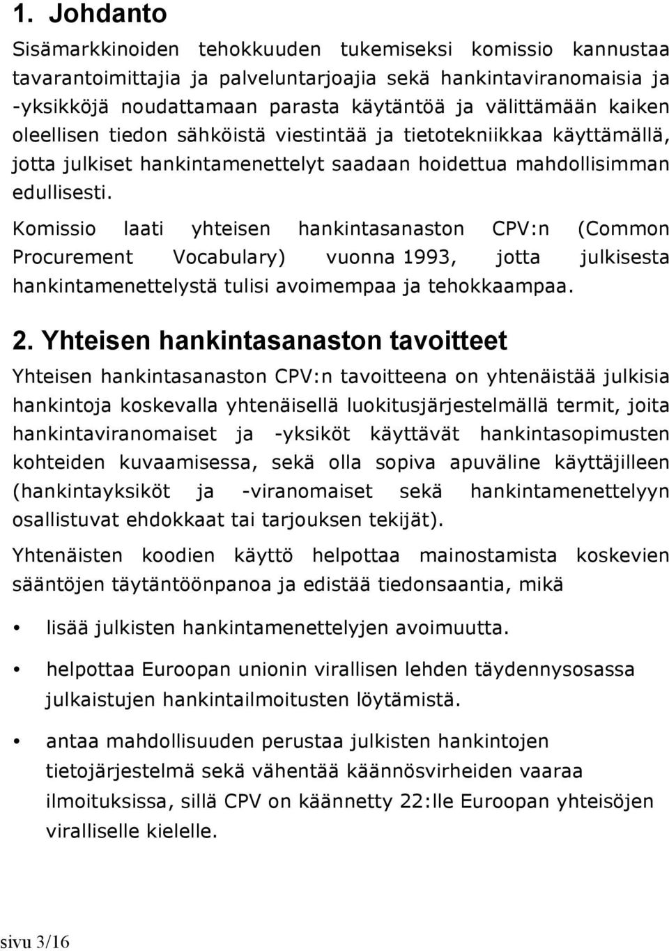 Komissio laati yhteisen hankintasanaston CPV:n (Common Procurement Vocabulary) vuonna 1993, jotta julkisesta hankintamenettelystä tulisi avoimempaa ja tehokkaampaa. 2.