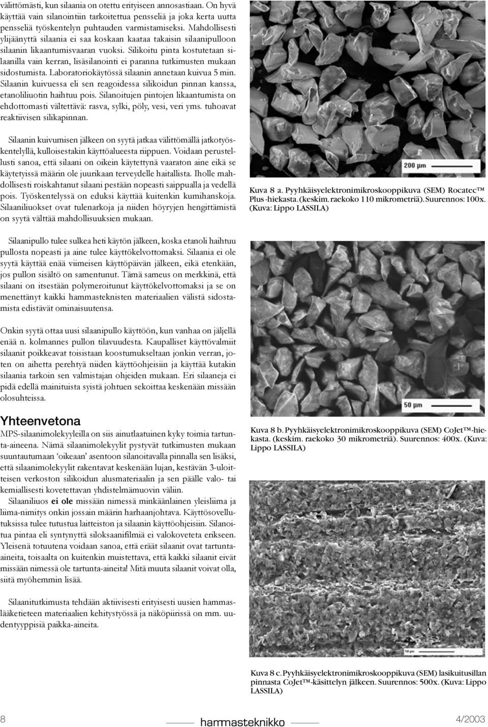 Silikoitu pinta kostutetaan silaanilla vain kerran, lisäsilanointi ei paranna tutkimusten mukaan sidostumista. Laboratoriokäytössä silaanin annetaan kuivua 5 min.