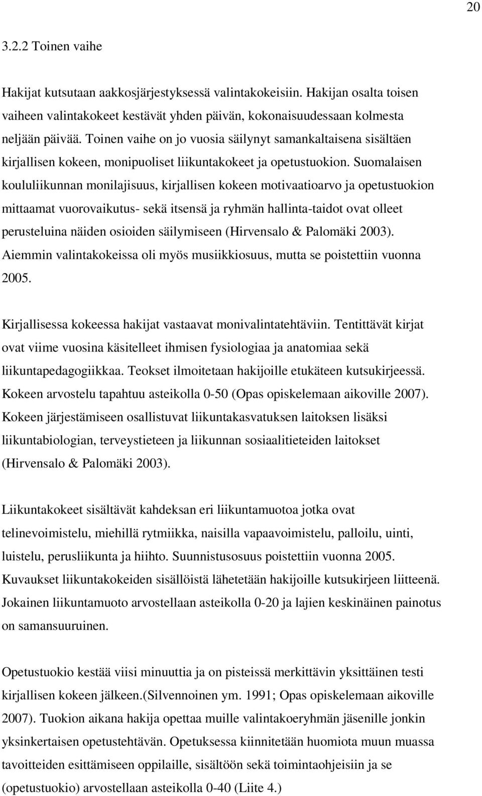 Suomalaisen koululiikunnan monilajisuus, kirjallisen kokeen motivaatioarvo ja opetustuokion mittaamat vuorovaikutus- sekä itsensä ja ryhmän hallinta-taidot ovat olleet perusteluina näiden osioiden