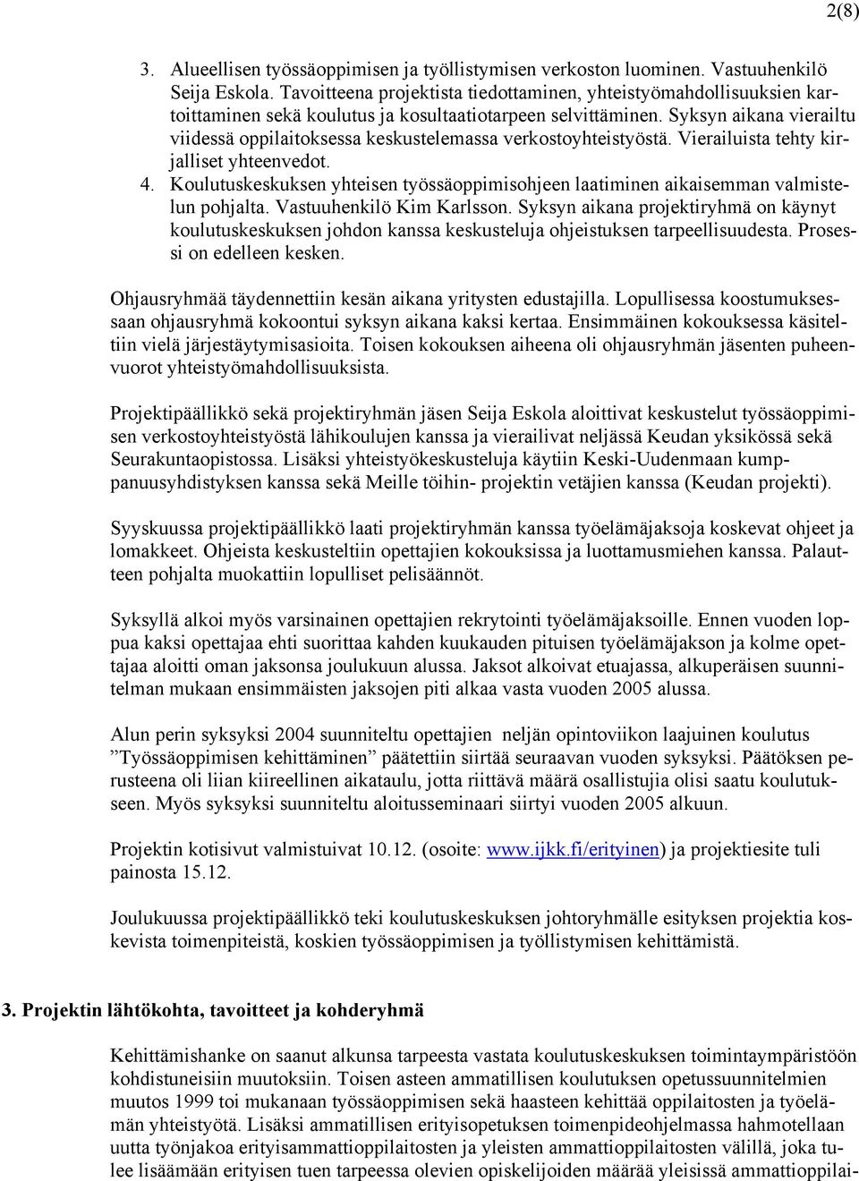 Syksyn aikana vierailtu viidessä oppilaitoksessa keskustelemassa verkostoyhteistyöstä. Vierailuista tehty kirjalliset yhteenvedot. 4.