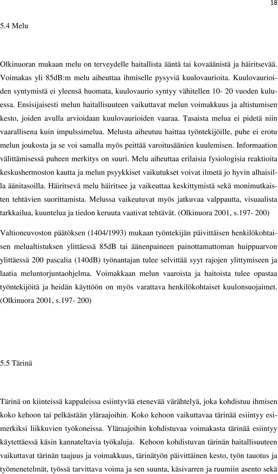 Ensisijaisesti melun haitallisuuteen vaikuttavat melun voimakkuus ja altistumisen kesto, joiden avulla arvioidaan kuulovaurioiden vaaraa. Tasaista melua ei pidetä niin vaarallisena kuin impulssimelua.