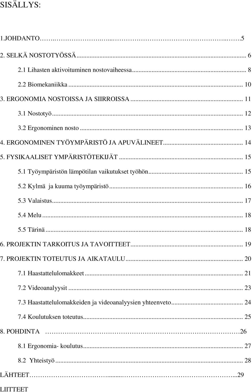 .. 16 5.3 Valaistus... 17 5.4 Melu... 18 5.5 Tärinä... 18 6. PROJEKTIN TARKOITUS JA TAVOITTEET... 19 7. PROJEKTIN TOTEUTUS JA AIKATAULU... 20 7.1 Haastattelulomakkeet... 21 7.2 Videoanalyysit.