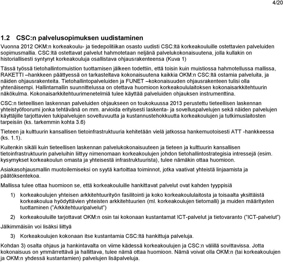 tietohallintomuistion tuottamisen jälkeen todettiin, että toisin kuin muistiossa hahmotellussa mallissa, RAKETTI hankkeen päättyessä on tarkasteltava kokonaisuutena kaikkia OKM:n CSC:ltä ostamia