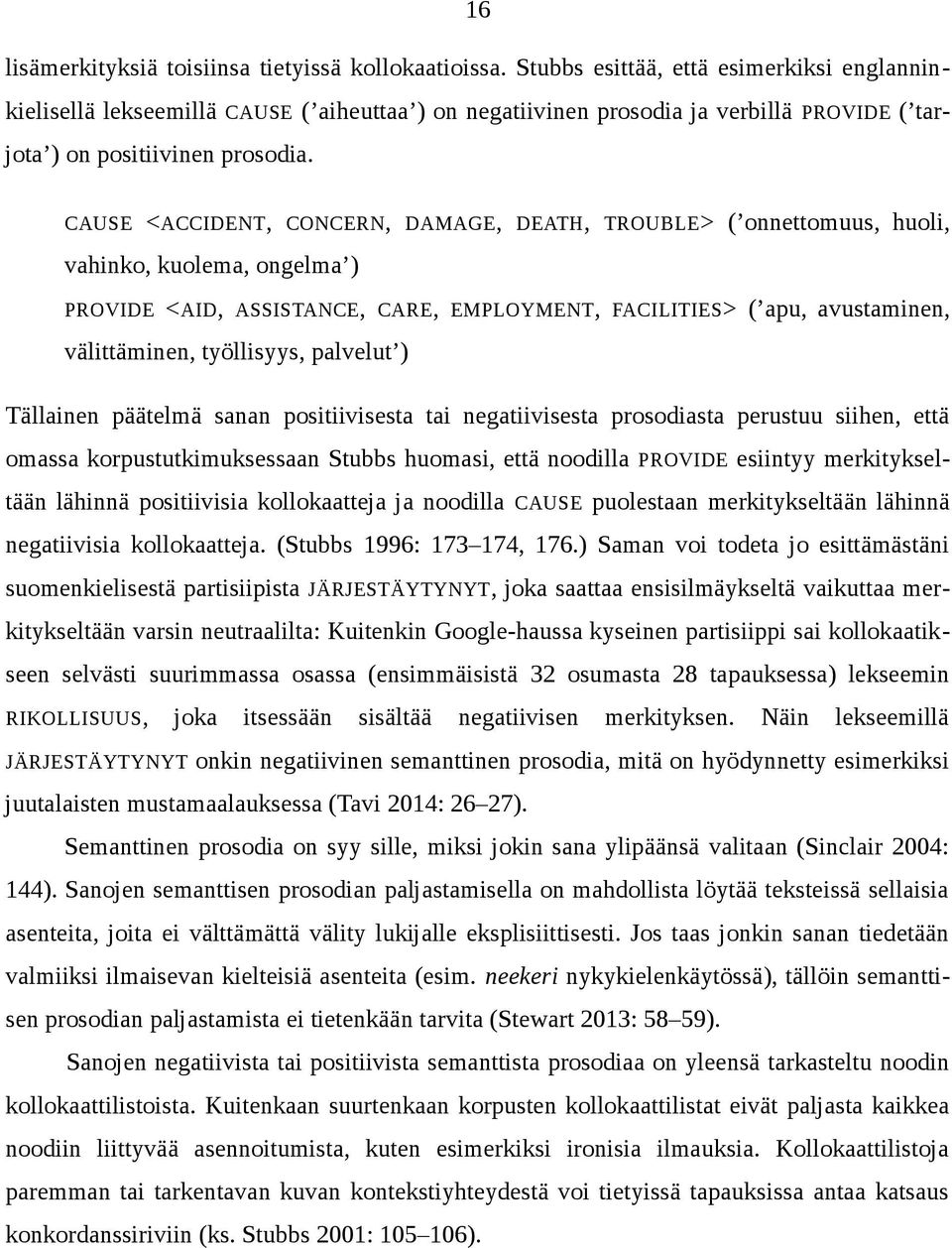 CAUSE <ACCIDENT, CONCERN, DAMAGE, DEATH, TROUBLE> ( onnettomuus, huoli, vahinko, kuolema, ongelma ) PROVIDE <AID, ASSISTANCE, CARE, EMPLOYMENT, FACILITIES> ( apu, avustaminen, välittäminen,