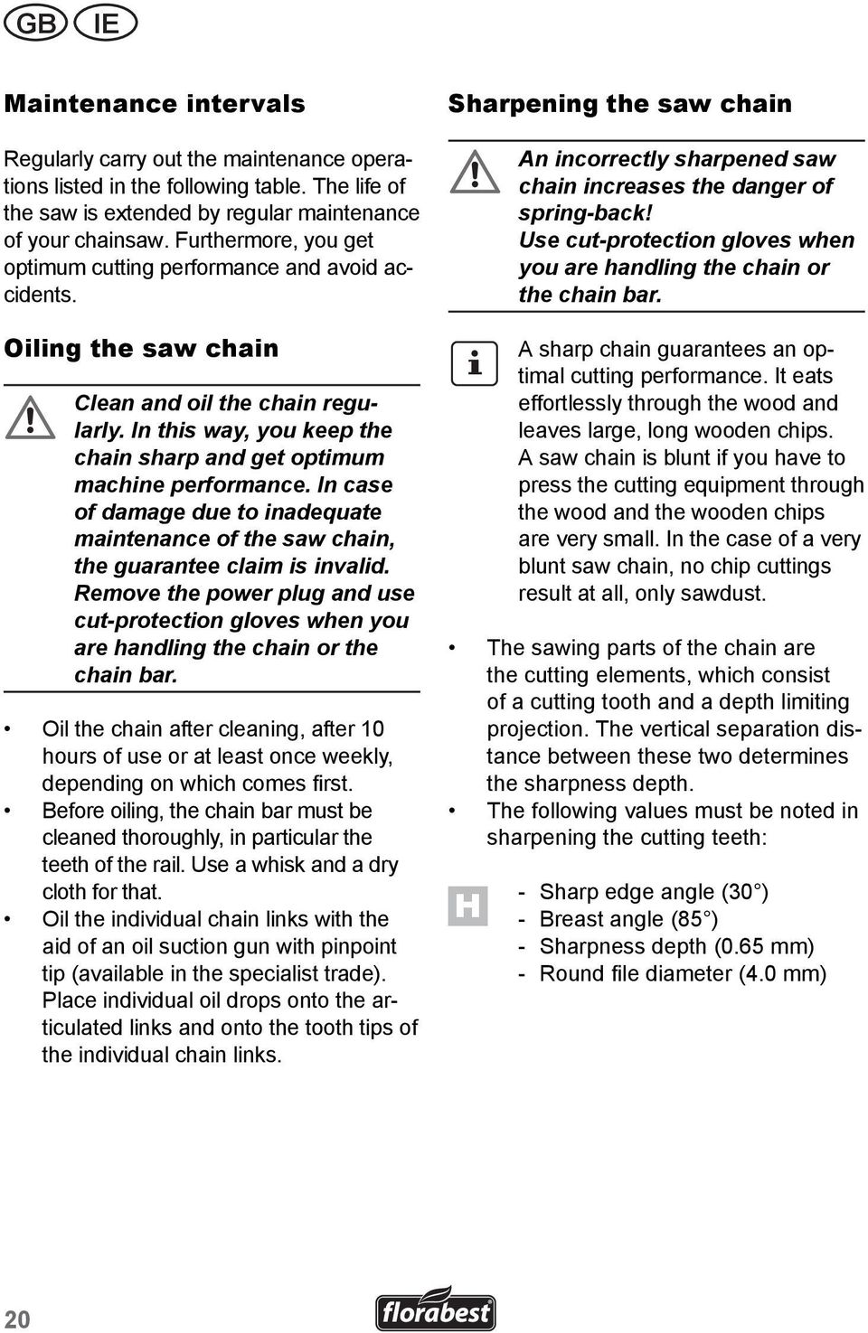 In case of damage due to inadequate maintenance of the saw chain, the guarantee claim is invalid. Remove the power plug and use cut-protection gloves when you are handling the chain or the chain bar.