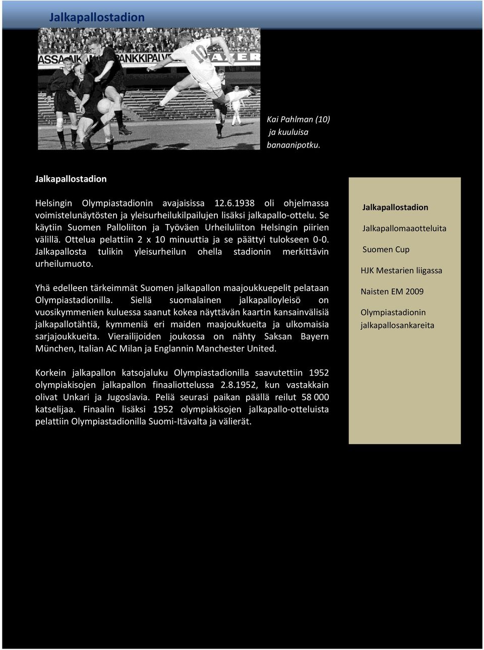 Jalkapallosta tulikin yleisurheilun ohella stadionin merkittävin urheilumuoto. Yhä edelleen tärkeimmät Suomen jalkapallon maajoukkuepelit pelataan Olympiastadionilla.