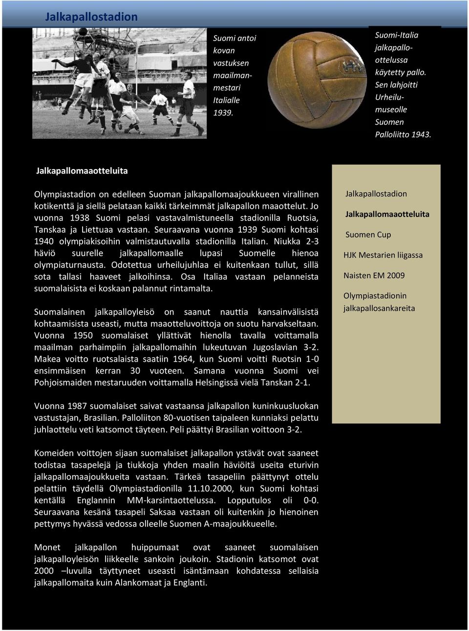 Jo vuonna 1938 Suomi pelasi vastavalmistuneella stadionilla Ruotsia, Tanskaa ja Liettuaa vastaan. Seuraavana vuonna 1939 Suomi kohtasi 1940 olympiakisoihin valmistautuvalla stadionilla Italian.