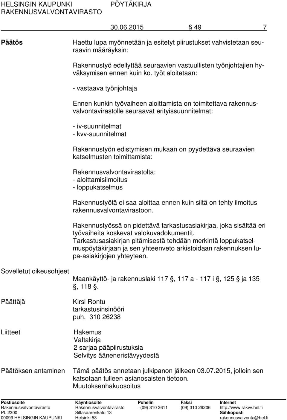 Rakennustyön edistymisen mukaan on pyydettävä seuraavien katselmusten toimittamista: Rakennusvalvontavirastolta: - aloittamisilmoitus - loppukatselmus Rakennustyötä ei saa aloittaa ennen kuin siitä