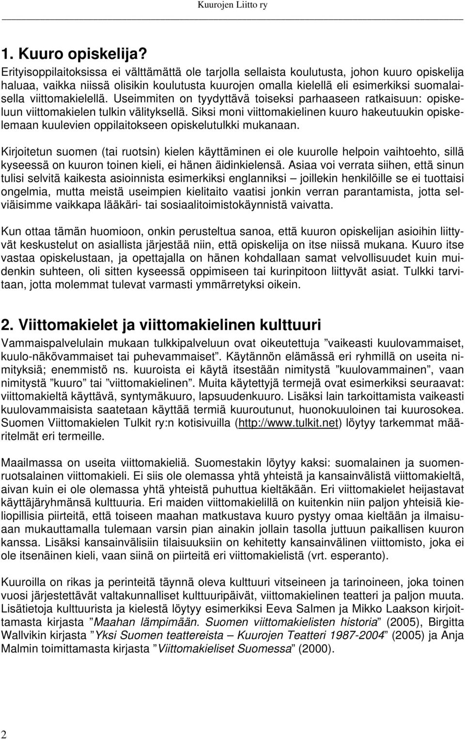 viittomakielellä. Useimmiten on tyydyttävä toiseksi parhaaseen ratkaisuun: opiskeluun viittomakielen tulkin välityksellä.