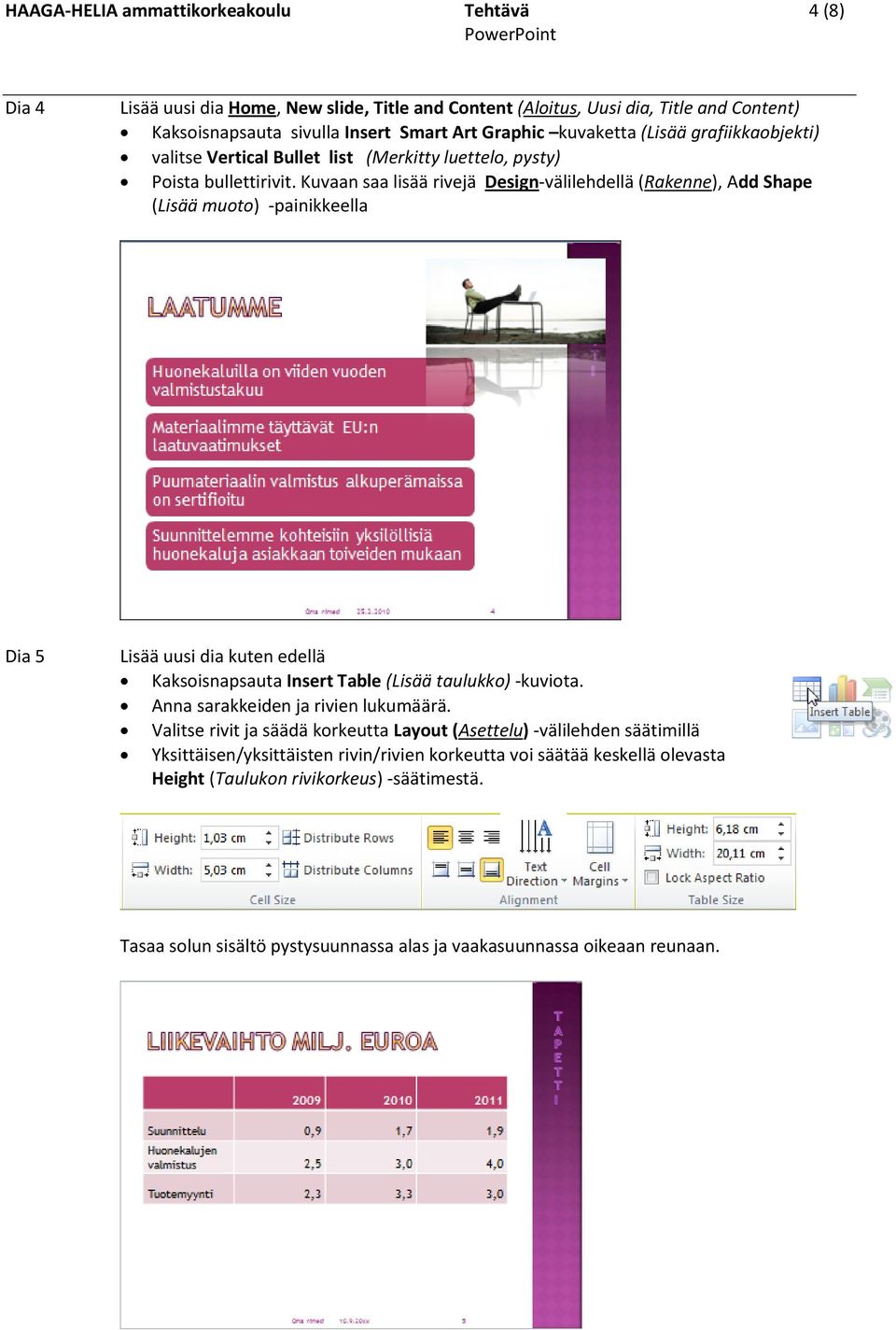 Kuvaan saa lisää rivejä Design-välilehdellä (Rakenne), Add Shape (Lisää muoto) -painikkeella Dia 5 Lisää uusi dia kuten edellä Kaksoisnapsauta Insert Table (Lisää taulukko) -kuviota.