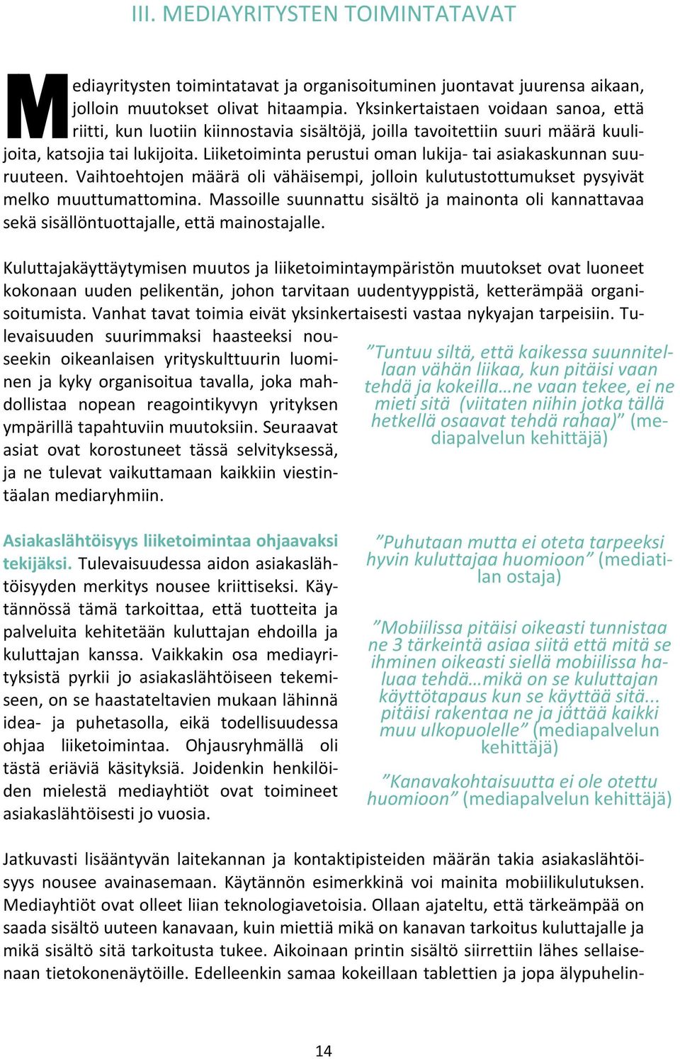 Liiketoiminta perustui oman lukija- tai asiakaskunnan suuruuteen. Vaihtoehtojen määrä oli vähäisempi, jolloin kulutustottumukset pysyivät melko muuttumattomina.