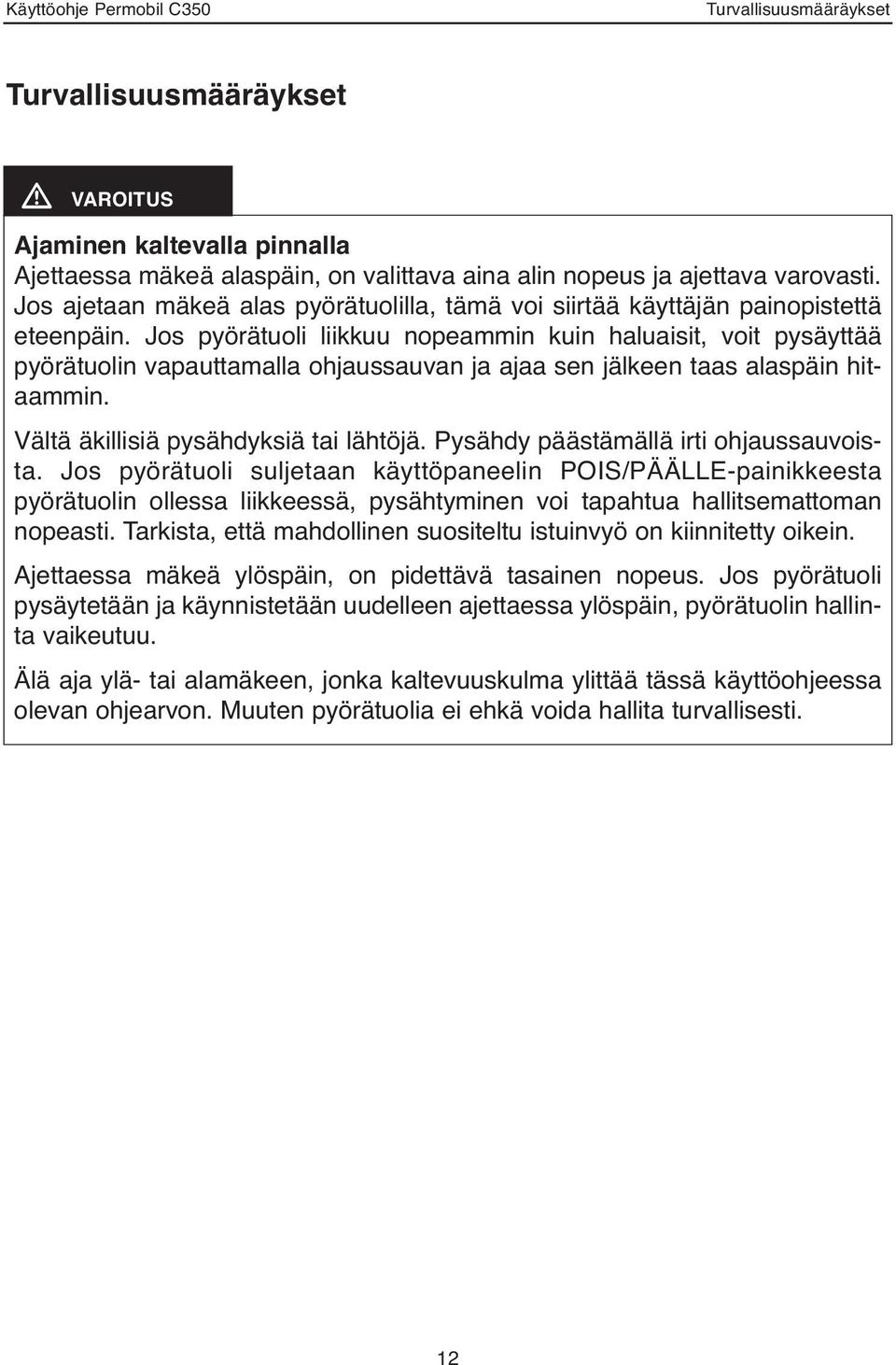 Jos pyörätuoli liikkuu nopeammin kuin haluaisit, voit pysäyttää pyörätuolin vapauttamalla ohjaussauvan ja ajaa sen jälkeen taas alaspäin hitaammin. Vältä äkillisiä pysähdyksiä tai lähtöjä.