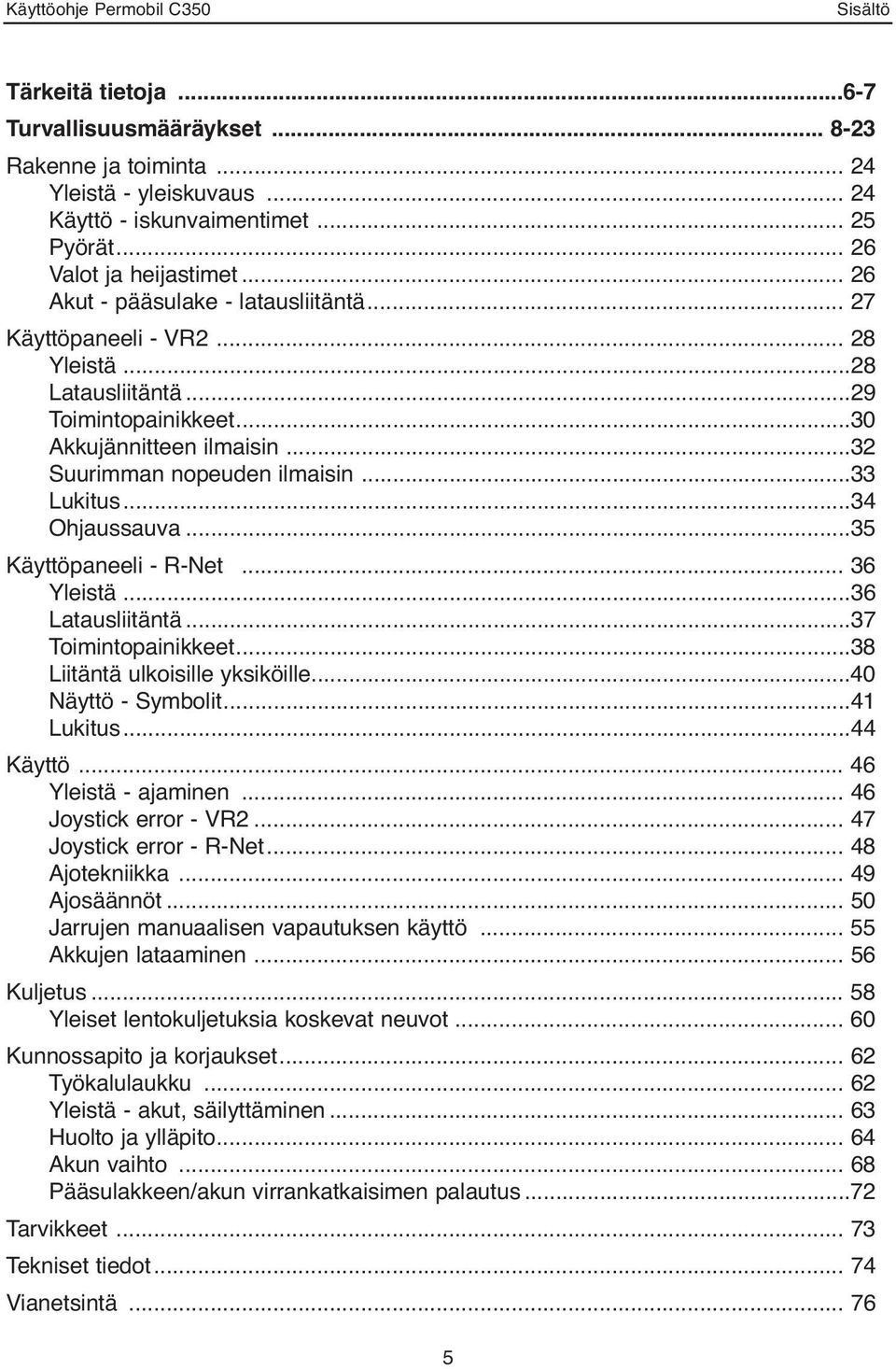 ..34 Ohjaussauva...35 Käyttöpaneeli - R-Net... 36 Yleistä...36 Latausliitäntä...37 Toimintopainikkeet...38 Liitäntä ulkoisille yksiköille...40 Näyttö - Symbolit...41 Lukitus...44 Käyttö.