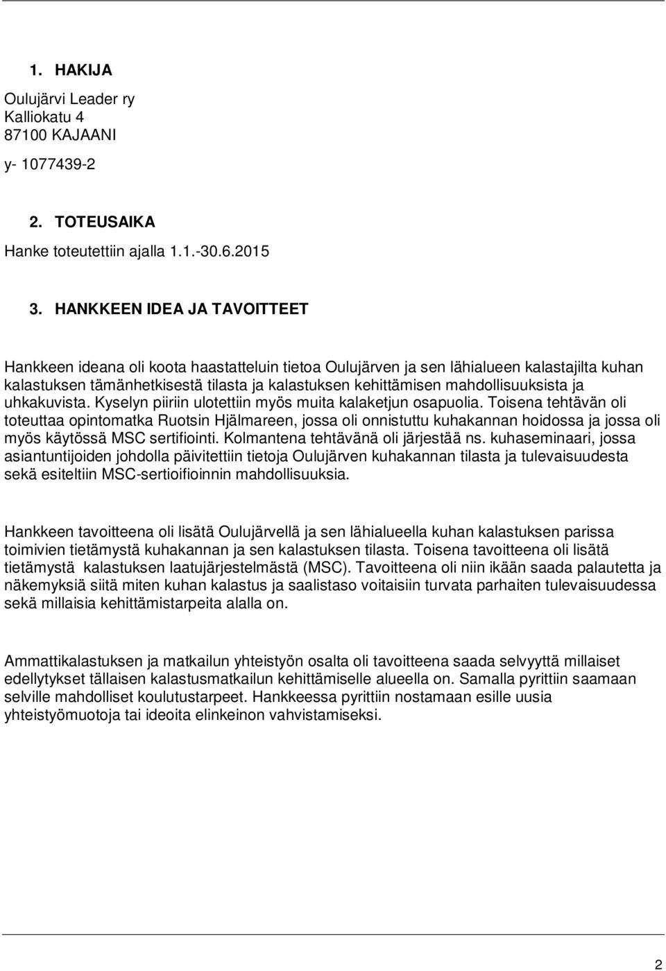 mahdollisuuksista ja uhkakuvista. Kyselyn piiriin ulotettiin myös muita kalaketjun osapuolia.