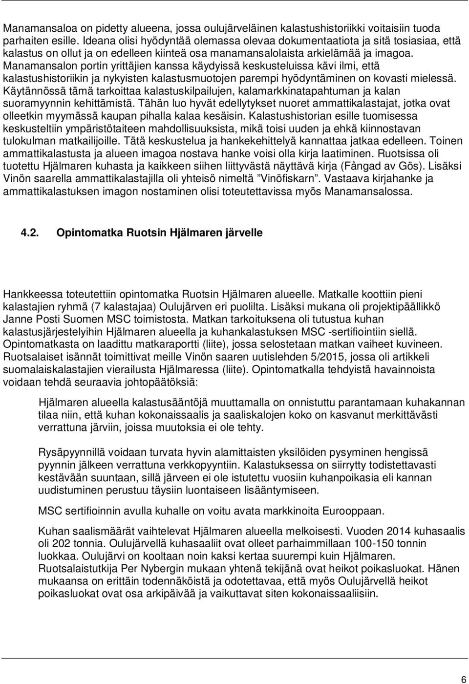 Manamansalon portin yrittäjien kanssa käydyissä keskusteluissa kävi ilmi, että kalastushistoriikin ja nykyisten kalastusmuotojen parempi hyödyntäminen on kovasti mielessä.