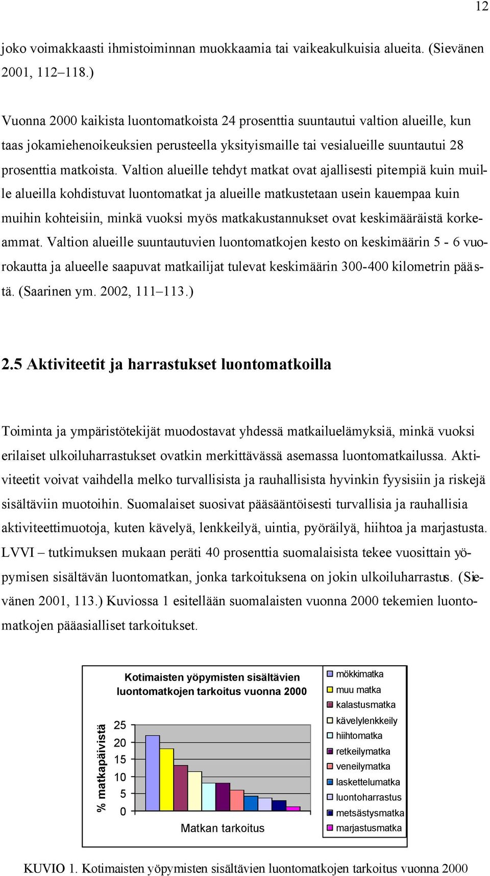 Valtion alueille tehdyt matkat ovat ajallisesti pitempiä kuin muille alueilla kohdistuvat luontomatkat ja alueille matkustetaan usein kauempaa kuin muihin kohteisiin, minkä vuoksi myös