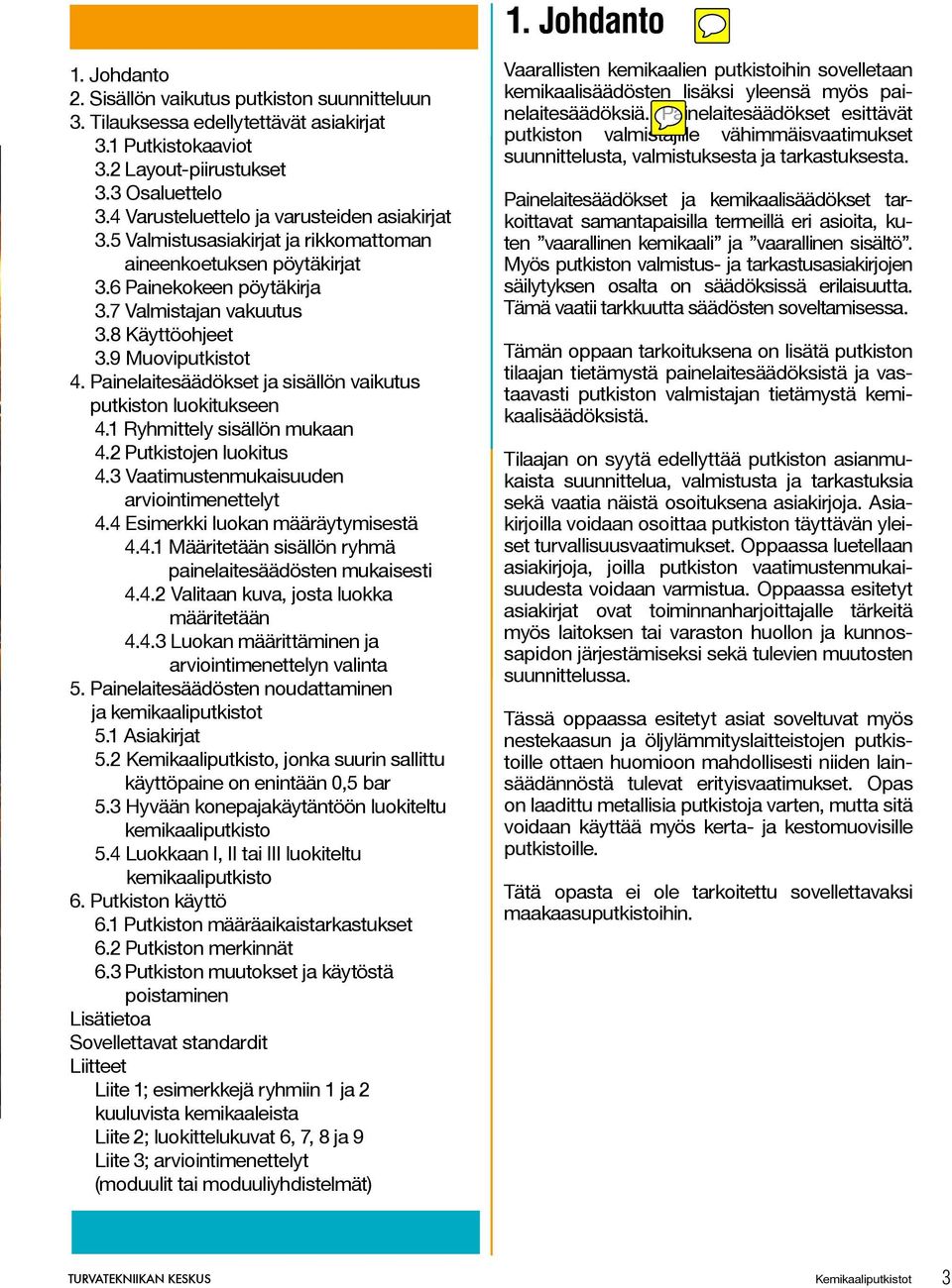 9 Muoviputkistot 4. Painelaitesäädökset ja sisällön vaikutus putkiston luokitukseen 4.1 Ryhmittely sisällön mukaan 4.2 Putkistojen luokitus 4.3 Vaatimustenmukaisuuden arviointimenettelyt 4.