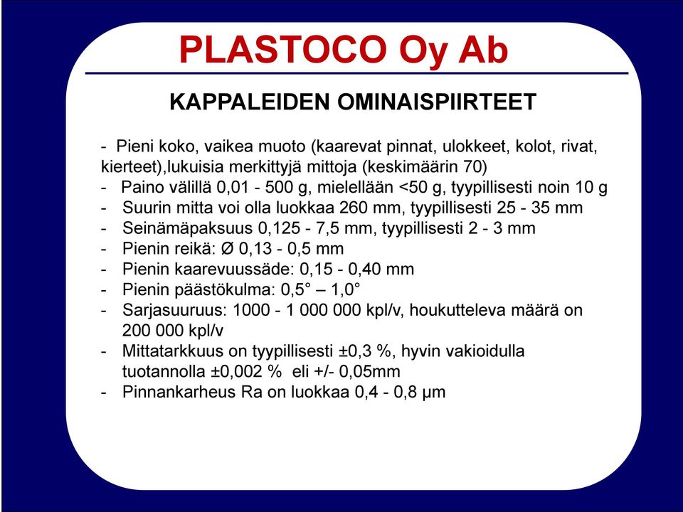 tyypillisesti 2-3 mm - Pienin reikä: Ø 0,13-0,5 mm - Pienin kaarevuussäde: 0,15-0,40 mm - Pienin päästökulma: 0,5 1,0 - Sarjasuuruus: 1000-1 000 000 kpl/v,