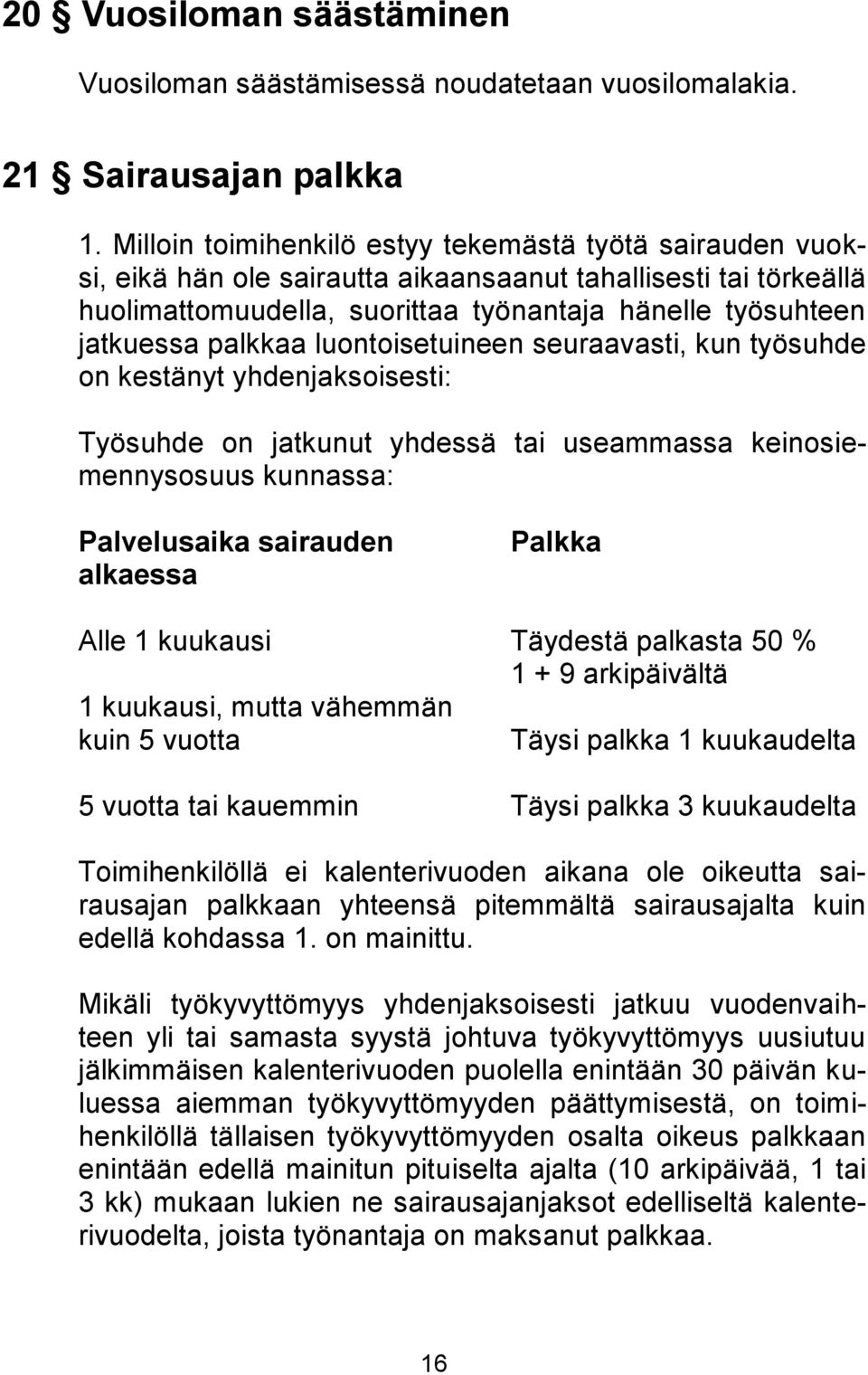 palkkaa luontoisetuineen seuraavasti, kun työsuhde on kestänyt yhdenjaksoisesti: Työsuhde on jatkunut yhdessä tai useammassa keinosiemennysosuus kunnassa: Palvelusaika sairauden alkaessa Palkka Alle