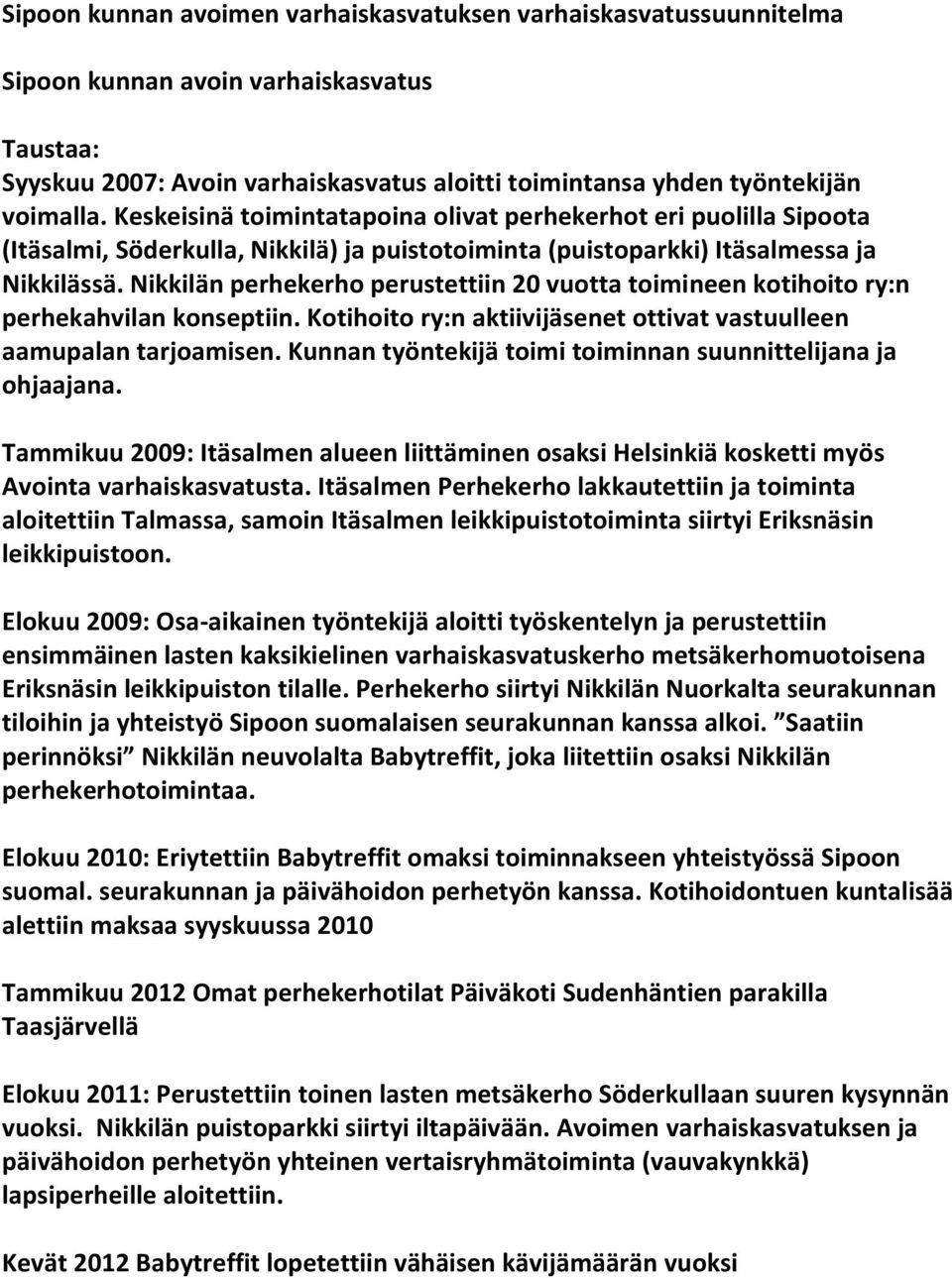 Nikkilän perhekerho perustettiin 20 vuotta toimineen kotihoito ry:n perhekahvilan konseptiin. Kotihoito ry:n aktiivijäsenet ottivat vastuulleen aamupalan tarjoamisen.