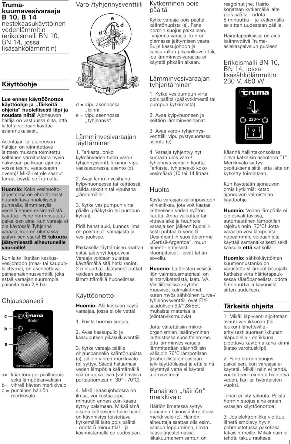 Sulje kaasujohdon ja kaasupullon pikasulkuventtiili, jos lämminvesivaraajaa ei käytetä pitkään aikaan. Lämminvesivaraajan tyhjentäminen reagoinut jne.