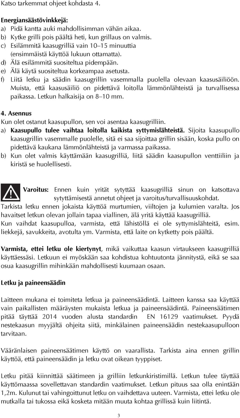 f) Liitä letku ja säädin kaasugrillin vasemmalla puolella olevaan kaasusäiliöön. Muista, että kaasusäiliö on pidettävä loitolla lämmönlähteistä ja turvallisessa paikassa. Letkun halkaisija on 8 10 mm.