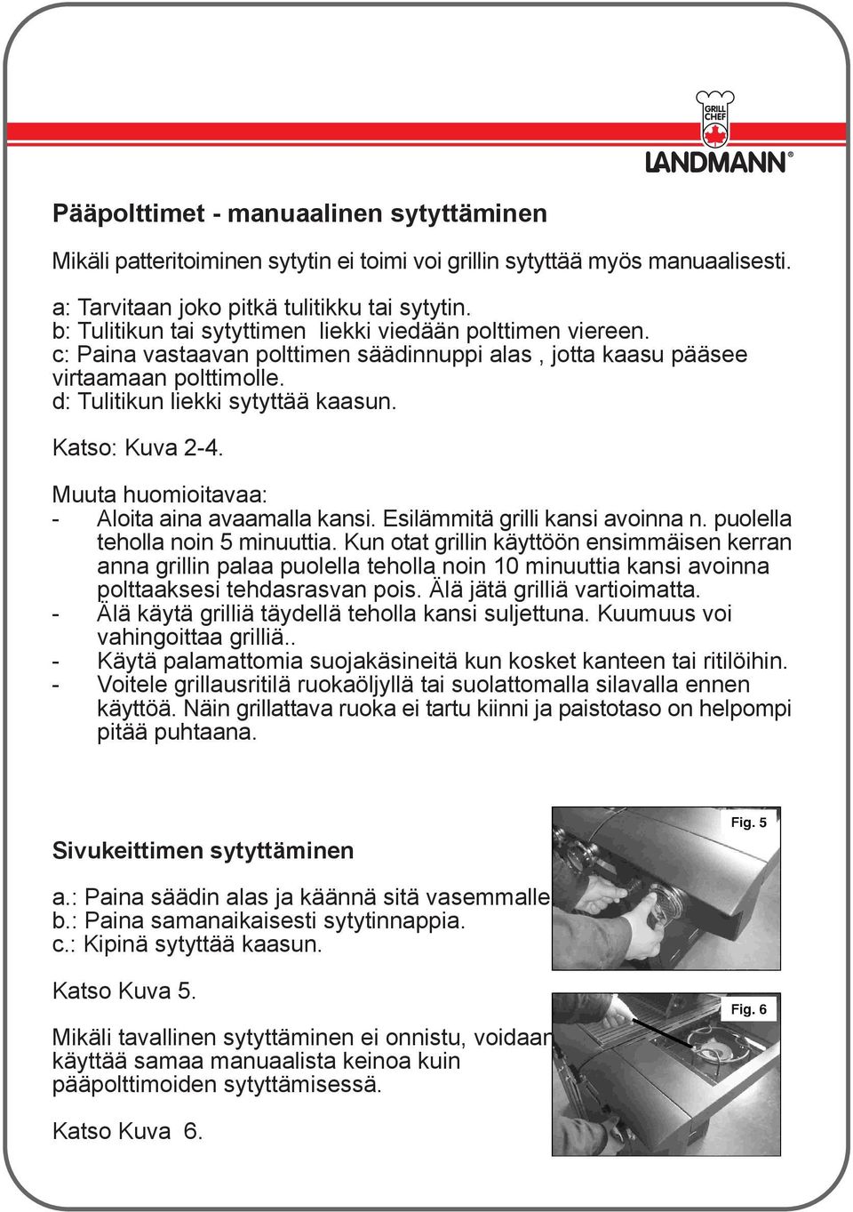 Katso: Kuva 2-4. Muuta huomioitavaa: - Aloita aina avaamalla kansi. Esilämmitä grilli kansi avoinna n. puolella teholla noin 5 minuuttia.