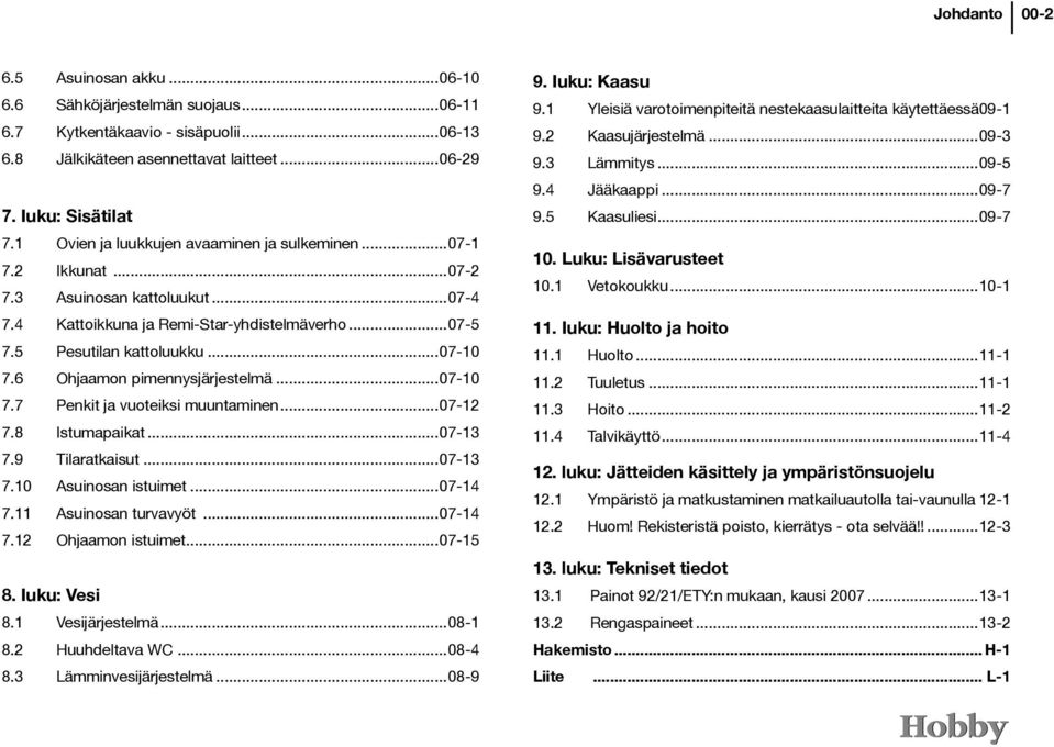 6 Ohjaamon pimennysjärjestelmä...07-10 7.7 Penkit ja vuoteiksi muuntaminen...07-12 7.8 Istumapaikat...07-13 7.9 Tilaratkaisut...07-13 7.10 Asuinosan istuimet...07-14 7.11 Asuinosan turvavyöt...07-14 7.12 Ohjaamon istuimet.