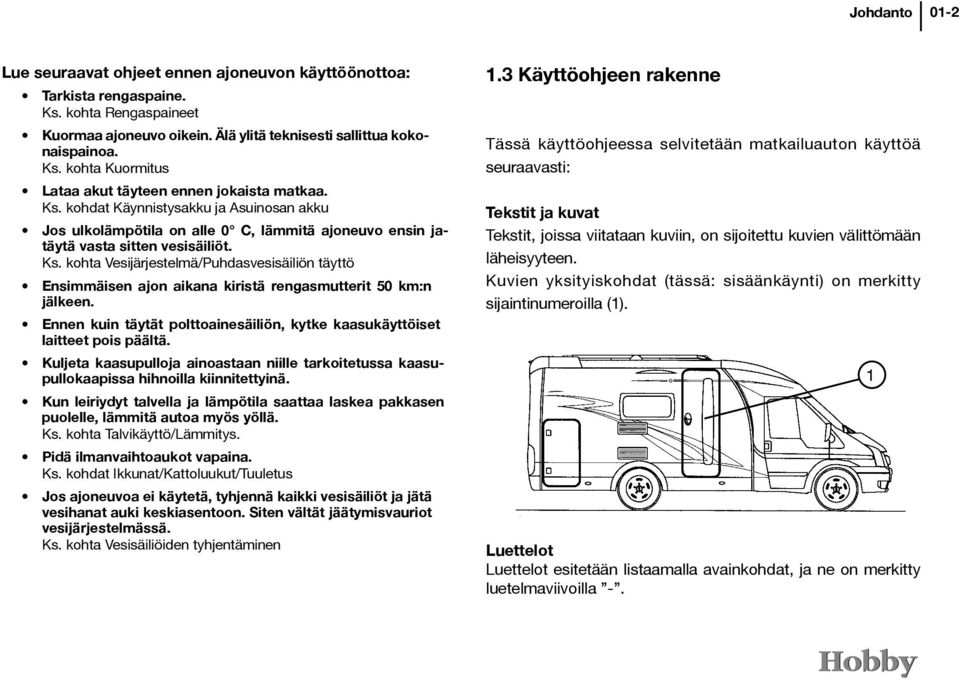 kohta Vesijärjestelmä/Puhdasvesisäiliön täyttö Ensimmäisen ajon aikana kiristä rengasmutterit 50 km:n jälkeen. Ennen kuin täytät polttoainesäiliön, kytke kaasukäyttöiset laitteet pois päältä.