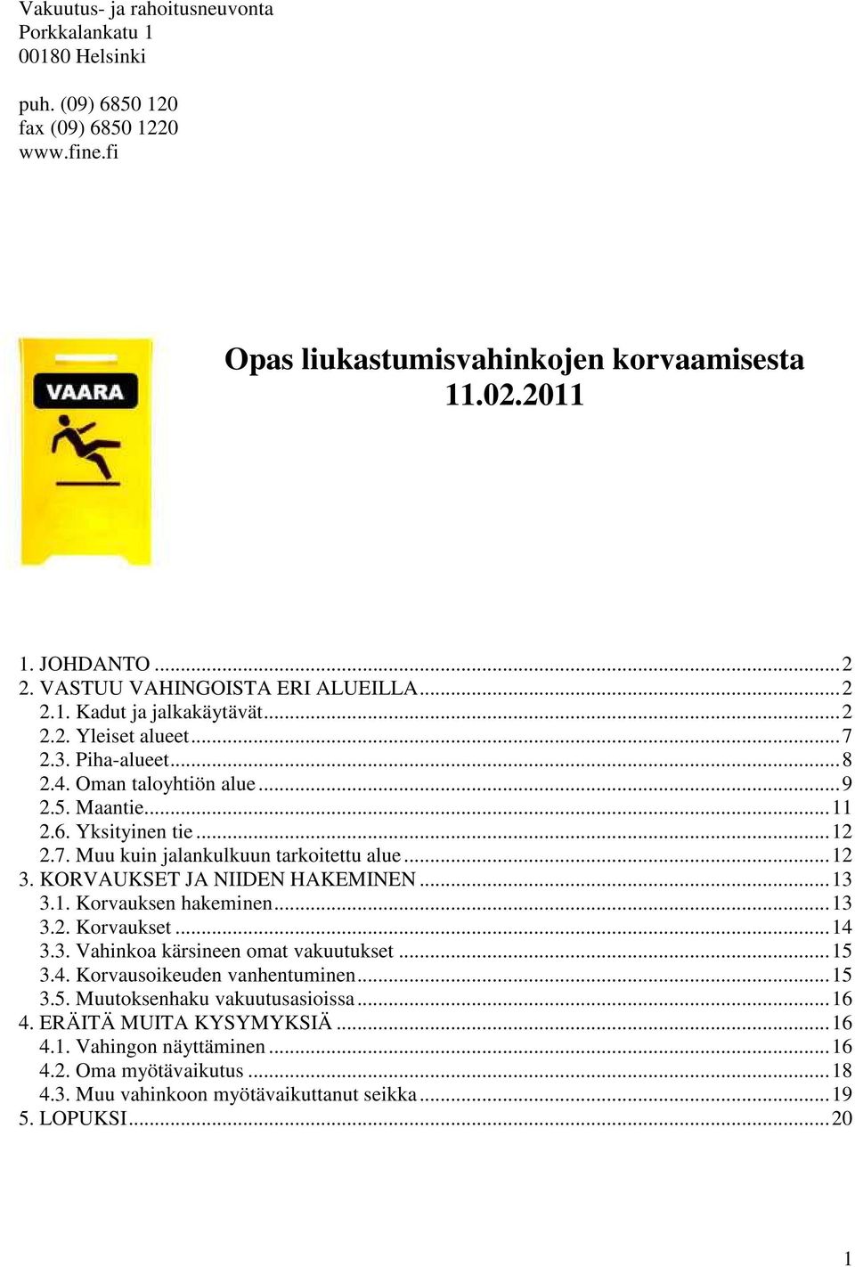 ..12 3. KORVAUKSET JA NIIDEN HAKEMINEN...13 3.1. Korvauksen hakeminen...13 3.2. Korvaukset...14 3.3. Vahinkoa kärsineen omat vakuutukset...15 3.4. Korvausoikeuden vanhentuminen...15 3.5. Muutoksenhaku vakuutusasioissa.