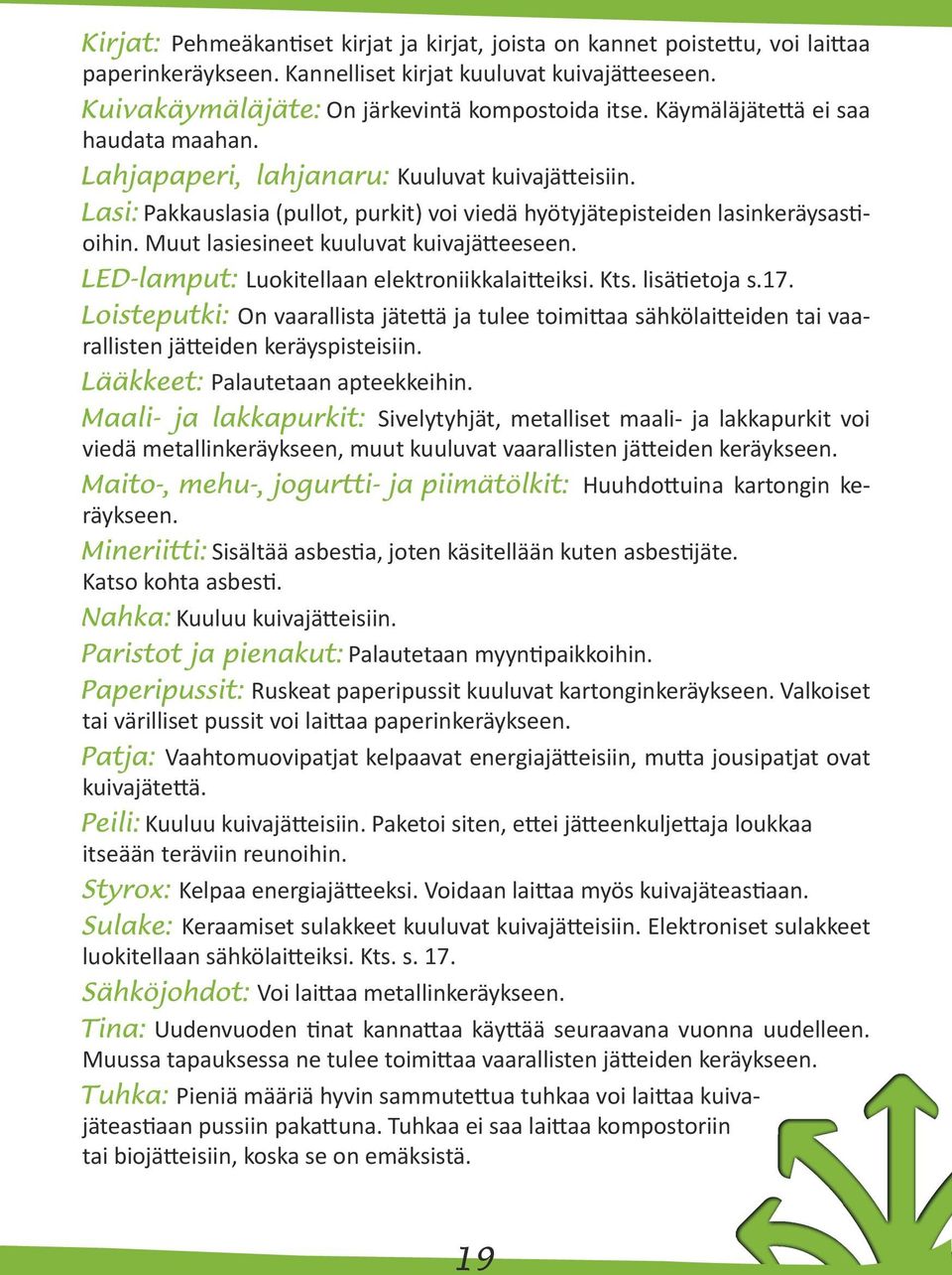 Luokitellaan elektroniikkalaitteiksi. Kts. lisätietoja s.17. On vaarallista jätettä ja tulee toimittaa sähkölaitteiden tai vaarallisten jätteiden keräyspisteisiin. Palautetaan apteekkeihin.