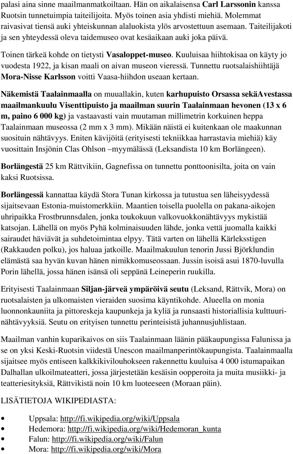 Toinen tärkeä kohde on tietysti Vasaloppet-museo. Kuuluisaa hiihtokisaa on käyty jo vuodesta 1922, ja kisan maali on aivan museon vieressä.