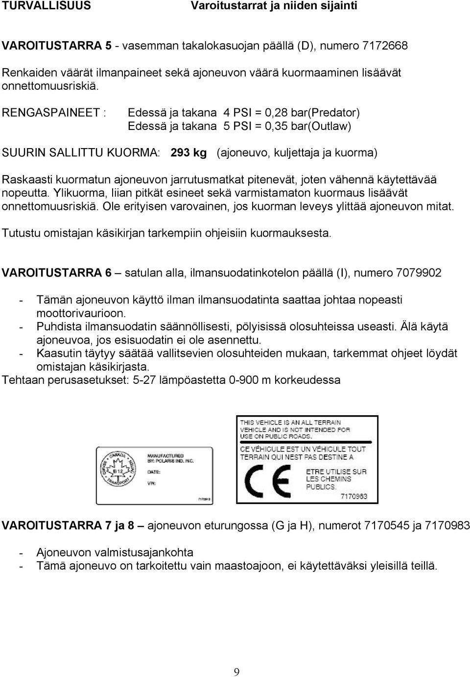 RENGASPAINEET : Edessä ja takana 4 PSI = 0,28 bar(predator) Edessä ja takana 5 PSI = 0,35 bar(outla w) SUURIN SALLITTU KUORMA: 293 kg (ajoneuvo, kuljettaja ja kuorma) Raskaasti kuormatun ajoneuvon